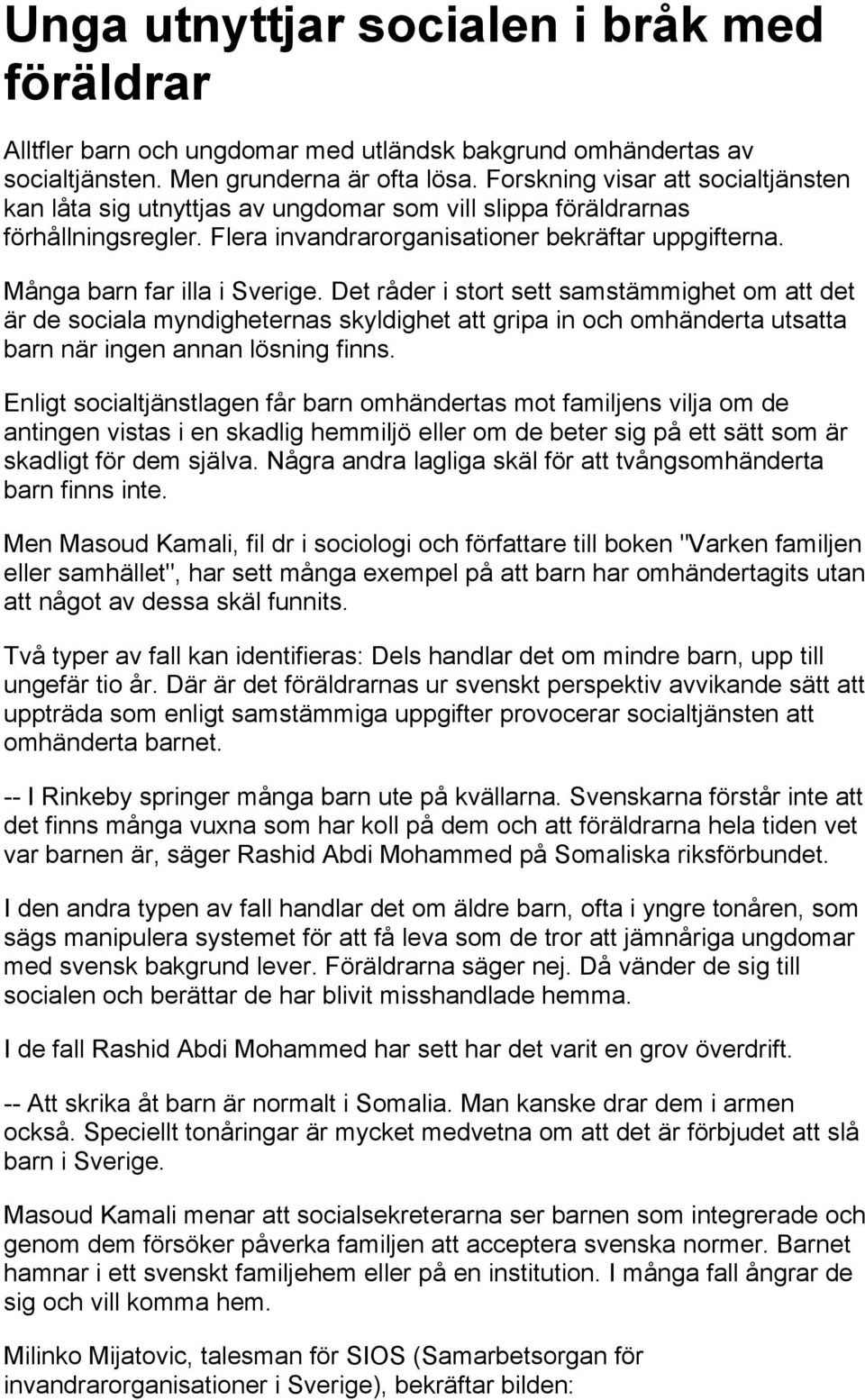 Många barn far illa i Sverige. Det råder i stort sett samstämmighet om att det är de sociala myndigheternas skyldighet att gripa in och omhänderta utsatta barn när ingen annan lösning finns.