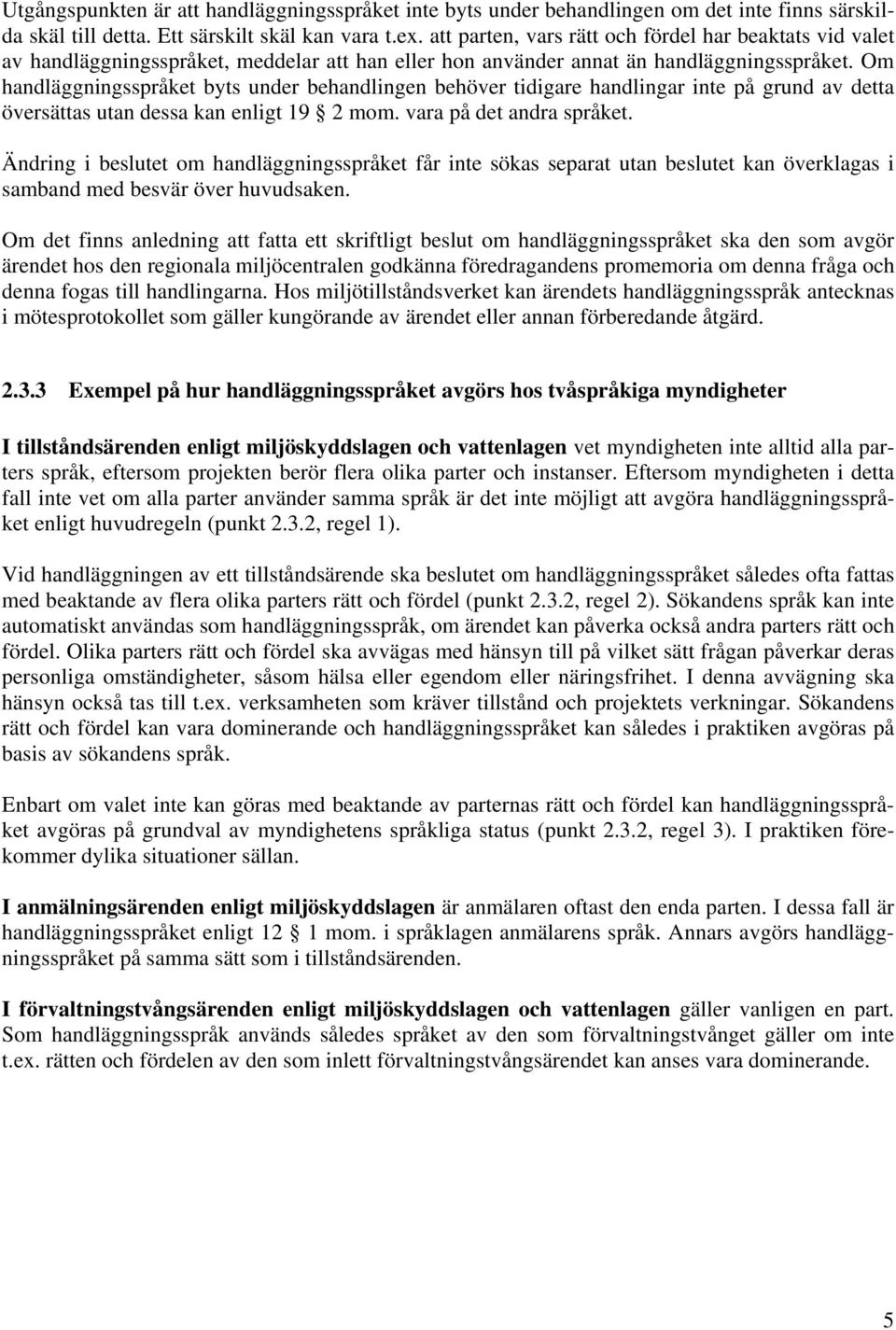 Om handläggningsspråket byts under behandlingen behöver tidigare handlingar inte på grund av detta översättas utan dessa kan enligt 19 2 mom. vara på det andra språket.