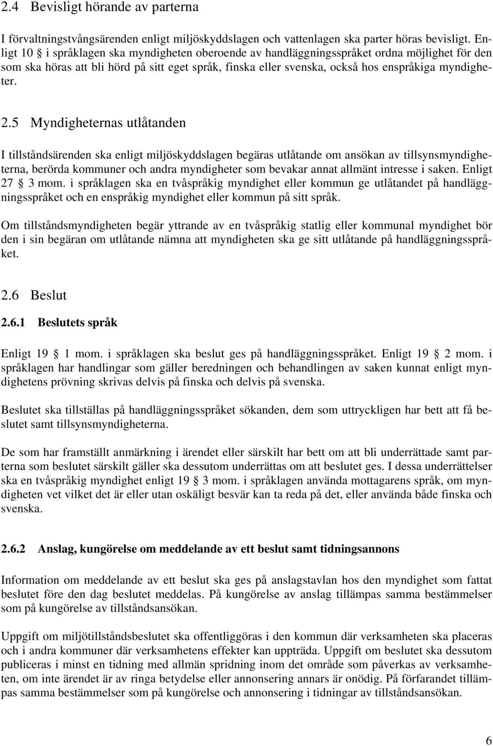 2.5 Myndigheternas utlåtanden I tillståndsärenden ska enligt miljöskyddslagen begäras utlåtande om ansökan av tillsynsmyndigheterna, berörda kommuner och andra myndigheter som bevakar annat allmänt
