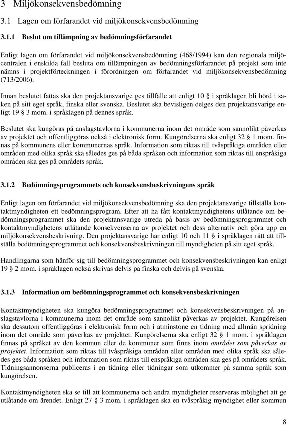 1 Beslut om tillämpning av bedömningsförfarandet Enligt lagen om förfarandet vid miljökonsekvensbedömning (468/1994) kan den regionala miljöcentralen i enskilda fall besluta om tillämpningen av