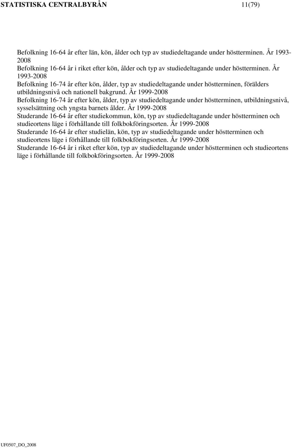 År 1993-2008 Befolkning 16-74 år efter kön, ålder, typ av studiedeltagande under höstterminen, förälders utbildningsnivå och nationell bakgrund.