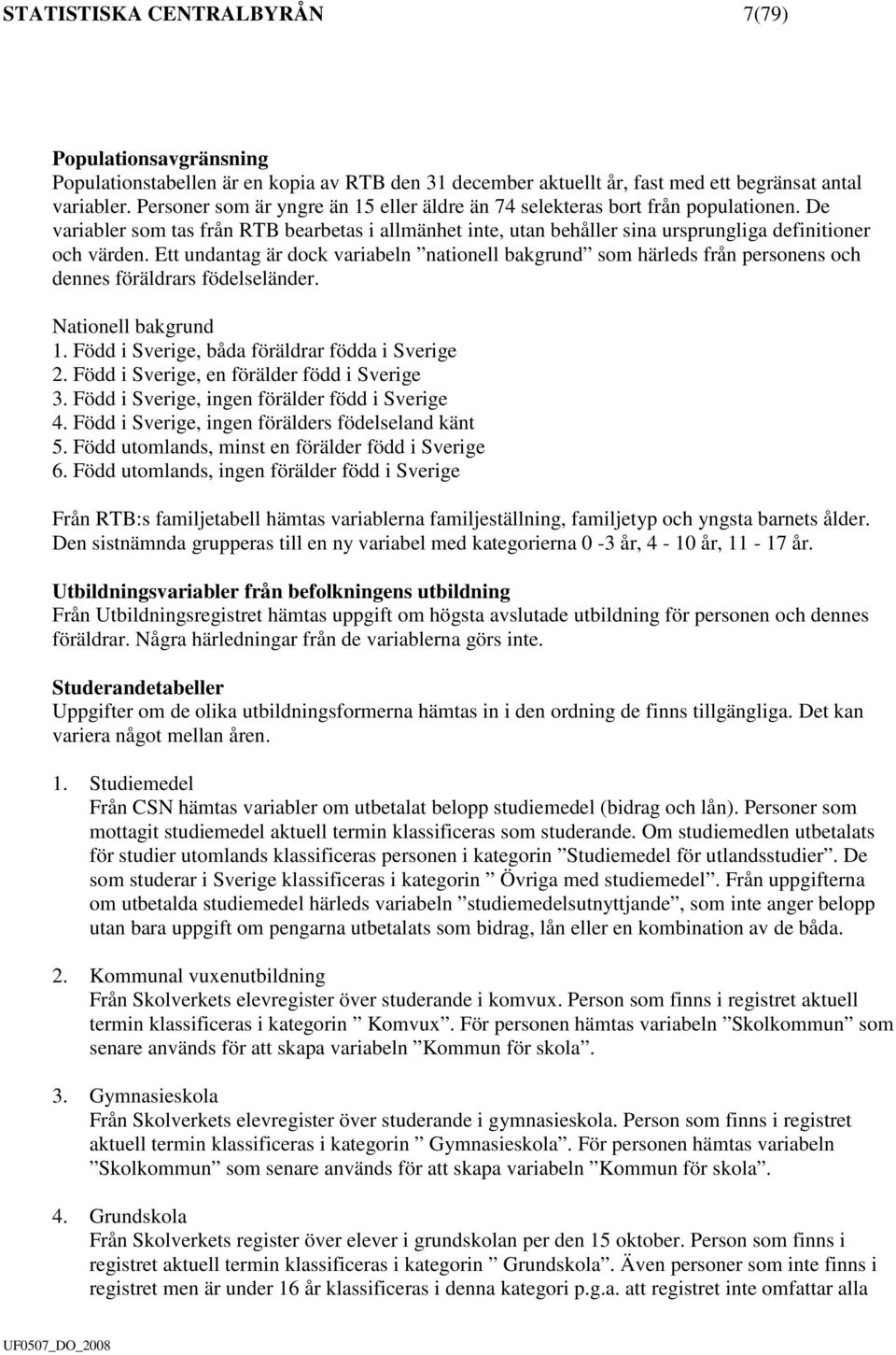 Ett undantag är dock variabeln nationell bakgrund som härleds från personens och dennes föräldrars födelseländer. Nationell bakgrund 1. Född i Sverige, båda föräldrar födda i Sverige 2.