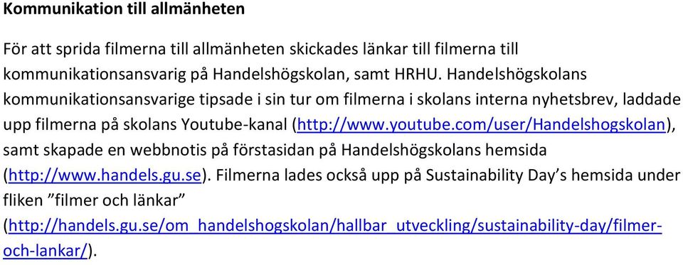 (http://www.youtube.com/user/handelshogskolan), samt skapade en webbnotis på förstasidan på Handelshögskolans hemsida (http://www.handels.gu.se).