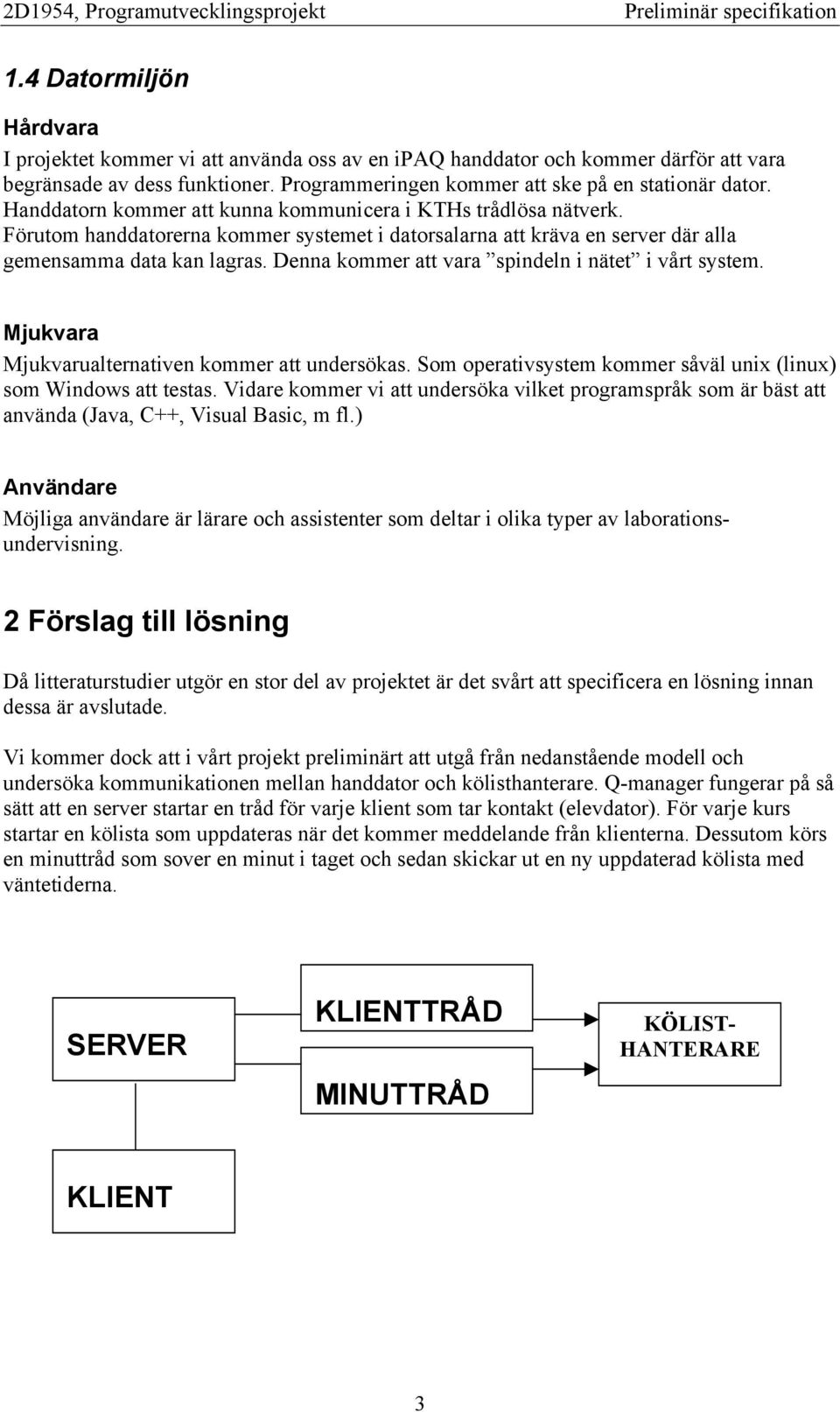 Denna kommer att vara spindeln i nätet i vårt system. Mjukvara Mjukvarualternativen kommer att undersökas. Som operativsystem kommer såväl unix (linux) som Windows att testas.