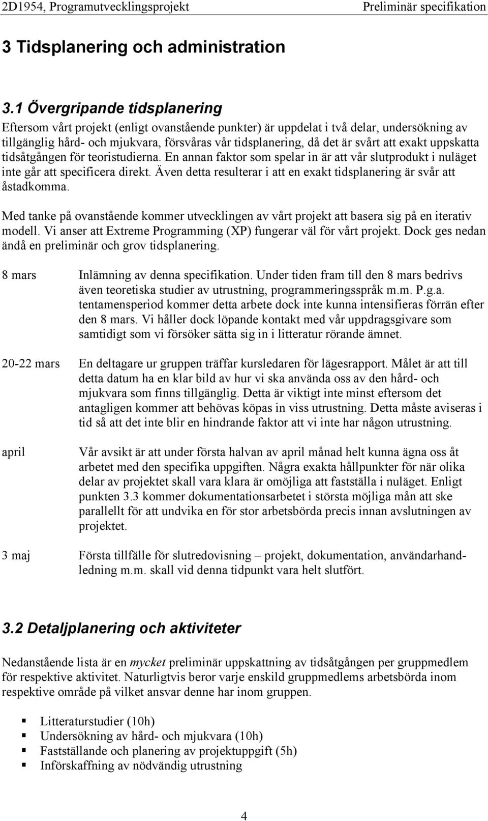 att exakt uppskatta tidsåtgången för teoristudierna. En annan faktor som spelar in är att vår slutprodukt i nuläget inte går att specificera direkt.