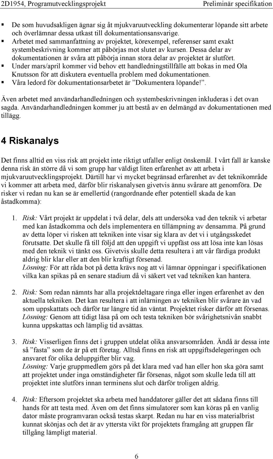 Dessa delar av dokumentationen är svåra att påbörja innan stora delar av projektet är slutfört.