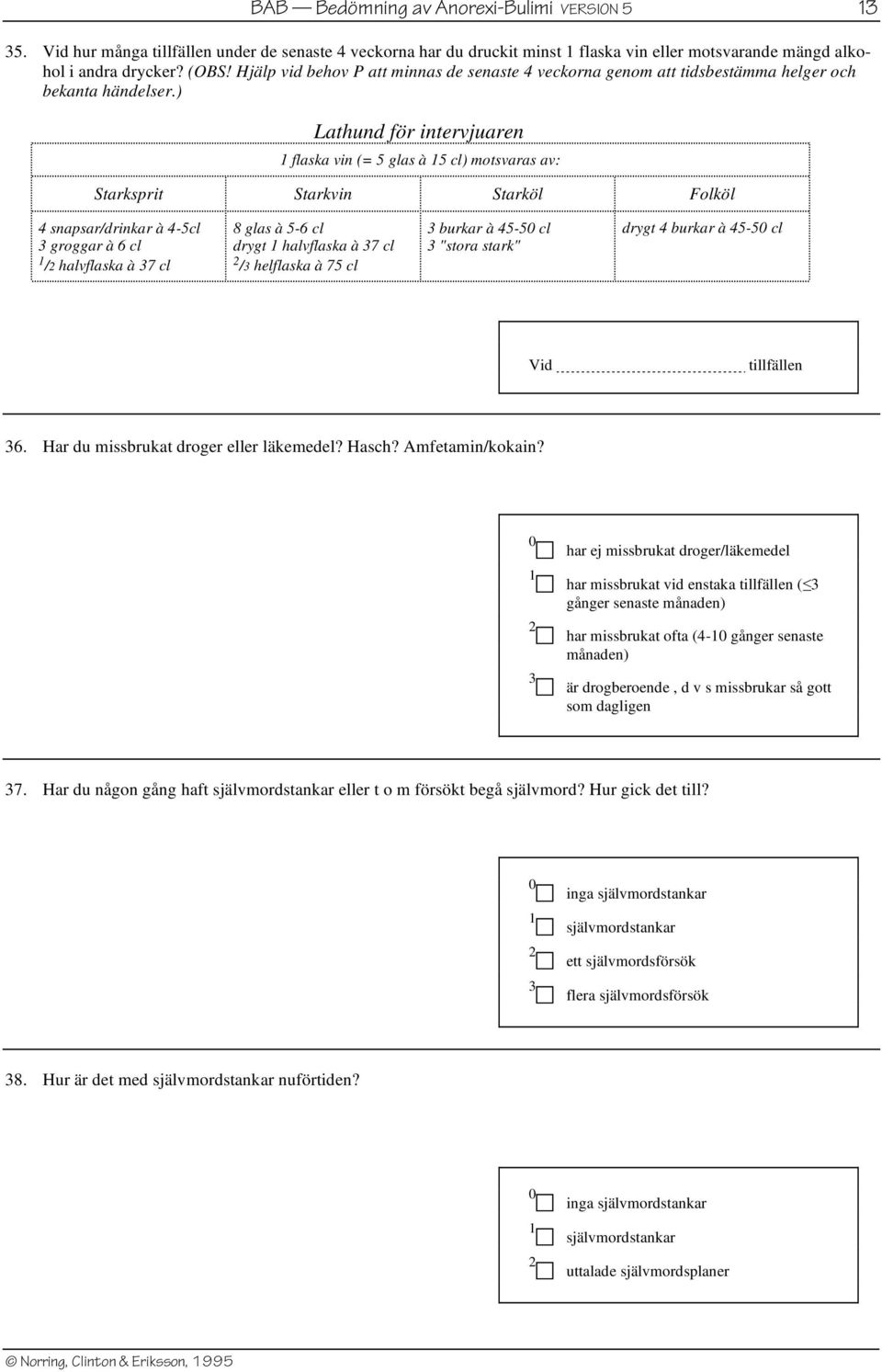 ) Lathund för intervjuaren 1 flaska vin (= 5 glas à 15 cl) motsvaras av: Starksprit Starkvin Starköl Folköl 4 snapsar/drinkar à 4-5cl 3 groggar à 6 cl 1 /2 halvflaska à 37 cl 8 glas à 5-6 cl drygt 1