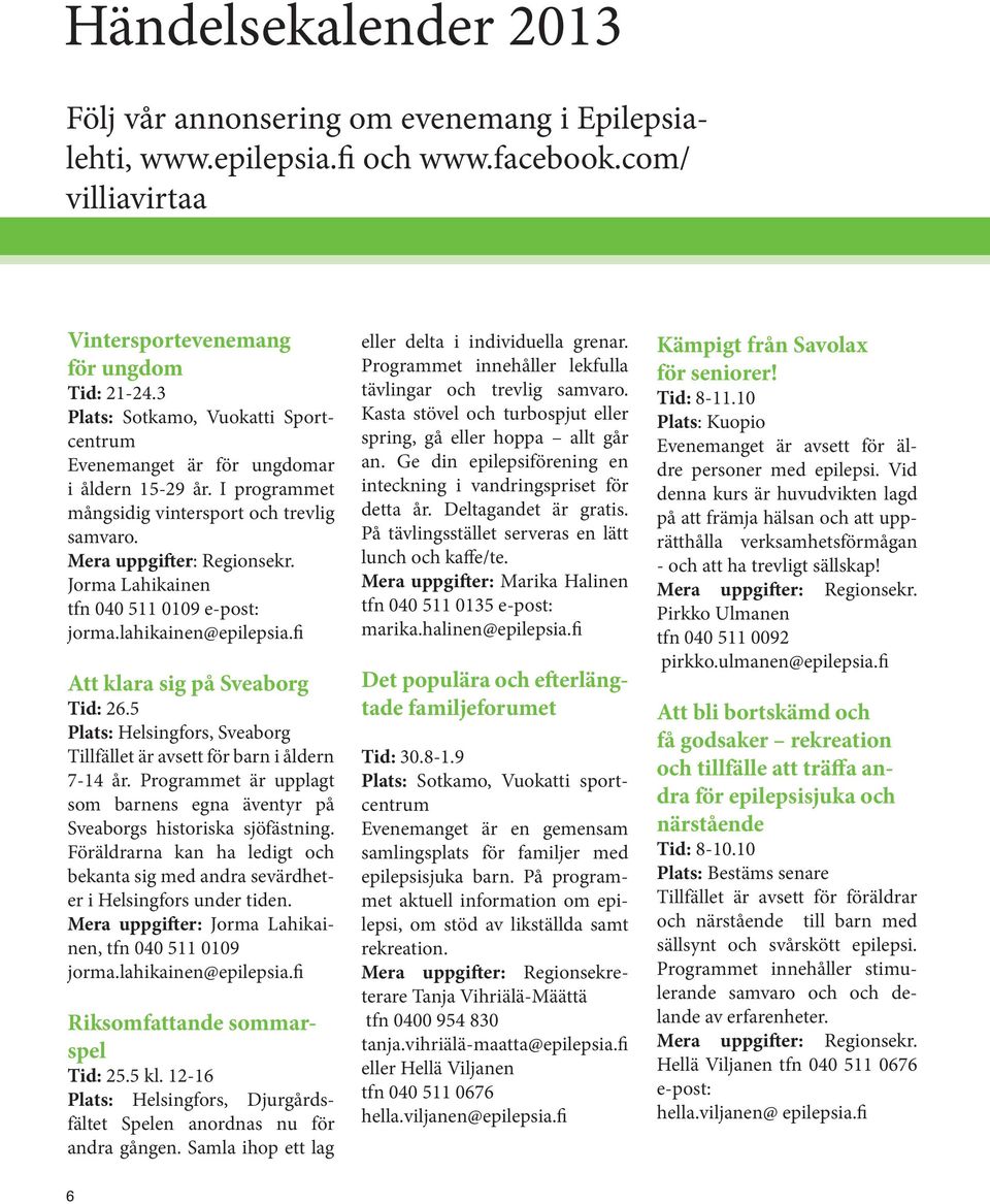 Jorma Lahikainen tfn 040 511 0109 e-post: jorma.lahikainen@epilepsia.fi Att klara sig på Sveaborg Tid: 26.5 Plats: Helsingfors, Sveaborg Tillfället är avsett för barn i åldern 7-14 år.