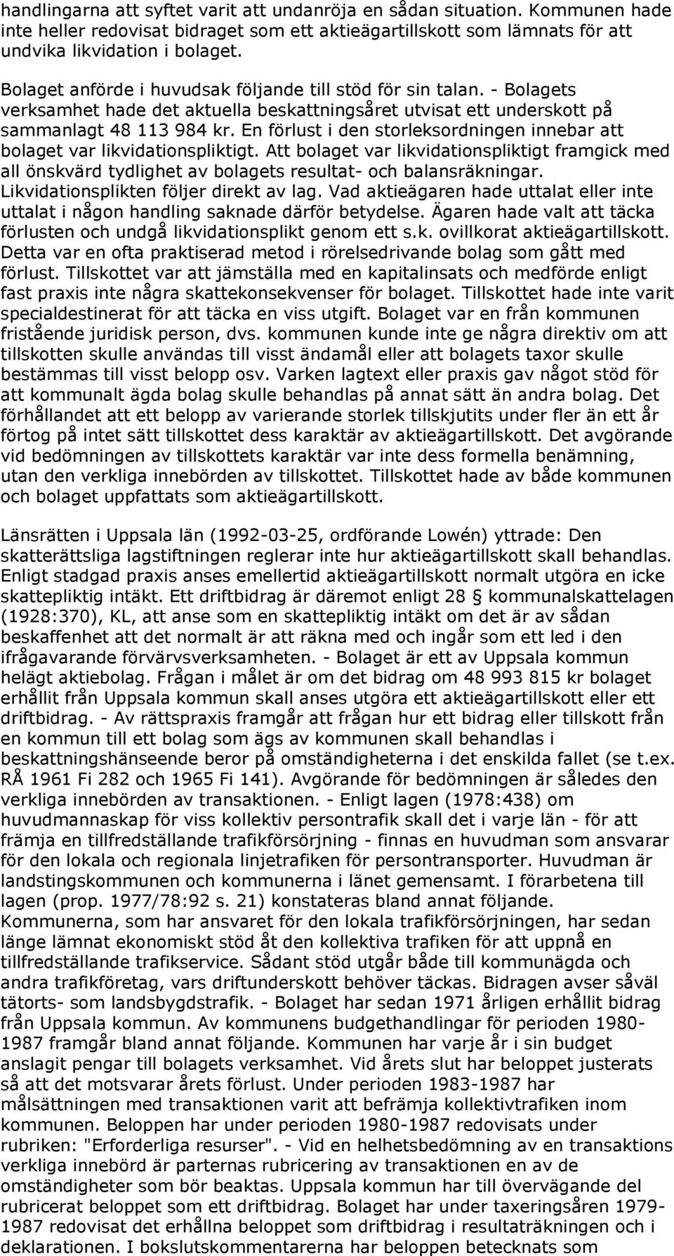 En förlust i den storleksordningen innebar att bolaget var likvidationspliktigt. Att bolaget var likvidationspliktigt framgick med all önskvärd tydlighet av bolagets resultat- och balansräkningar.