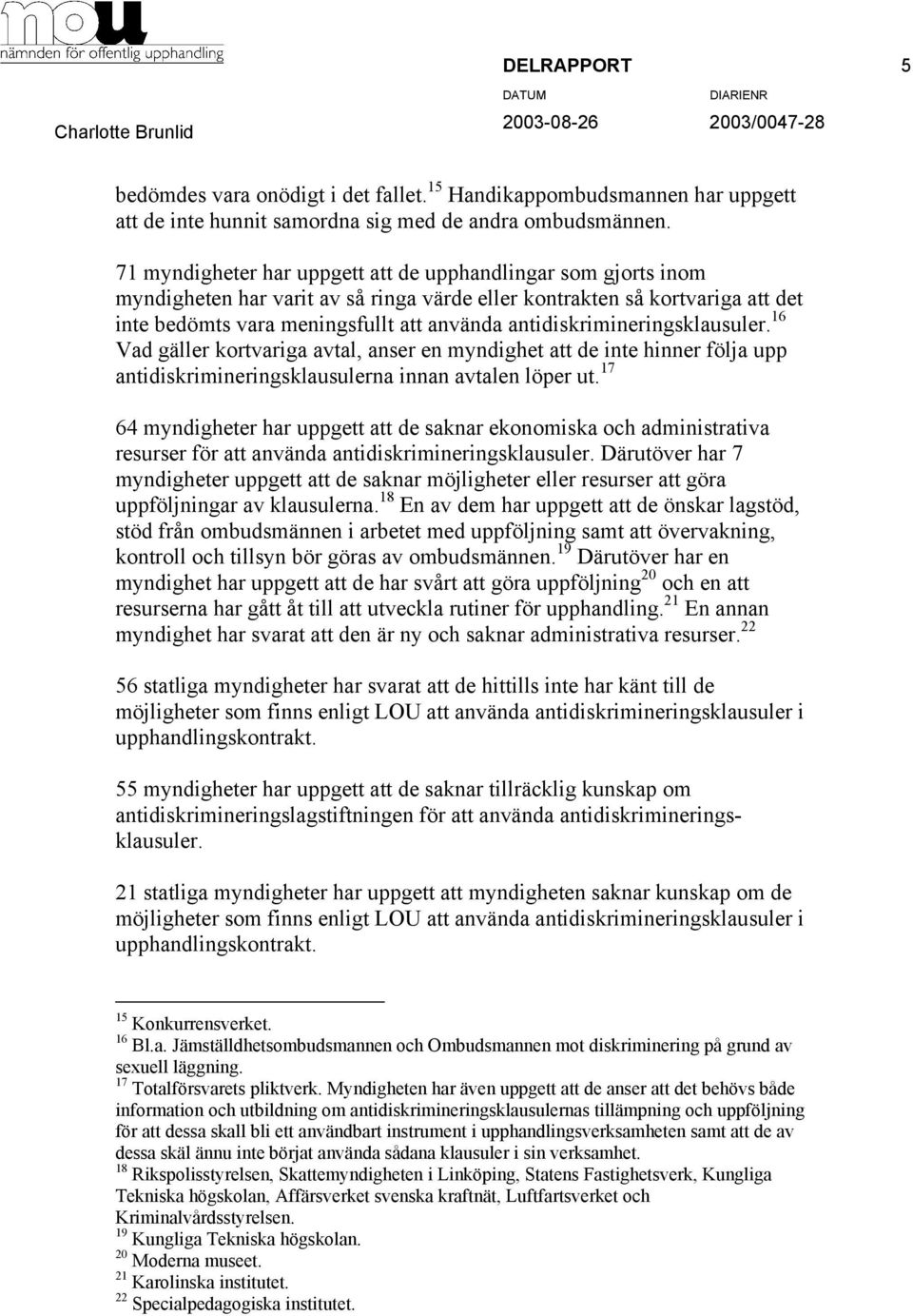 antidiskrimineringsklausuler. 16 Vad gäller kortvariga avtal, anser en myndighet att de inte hinner följa upp antidiskrimineringsklausulerna innan avtalen löper ut.