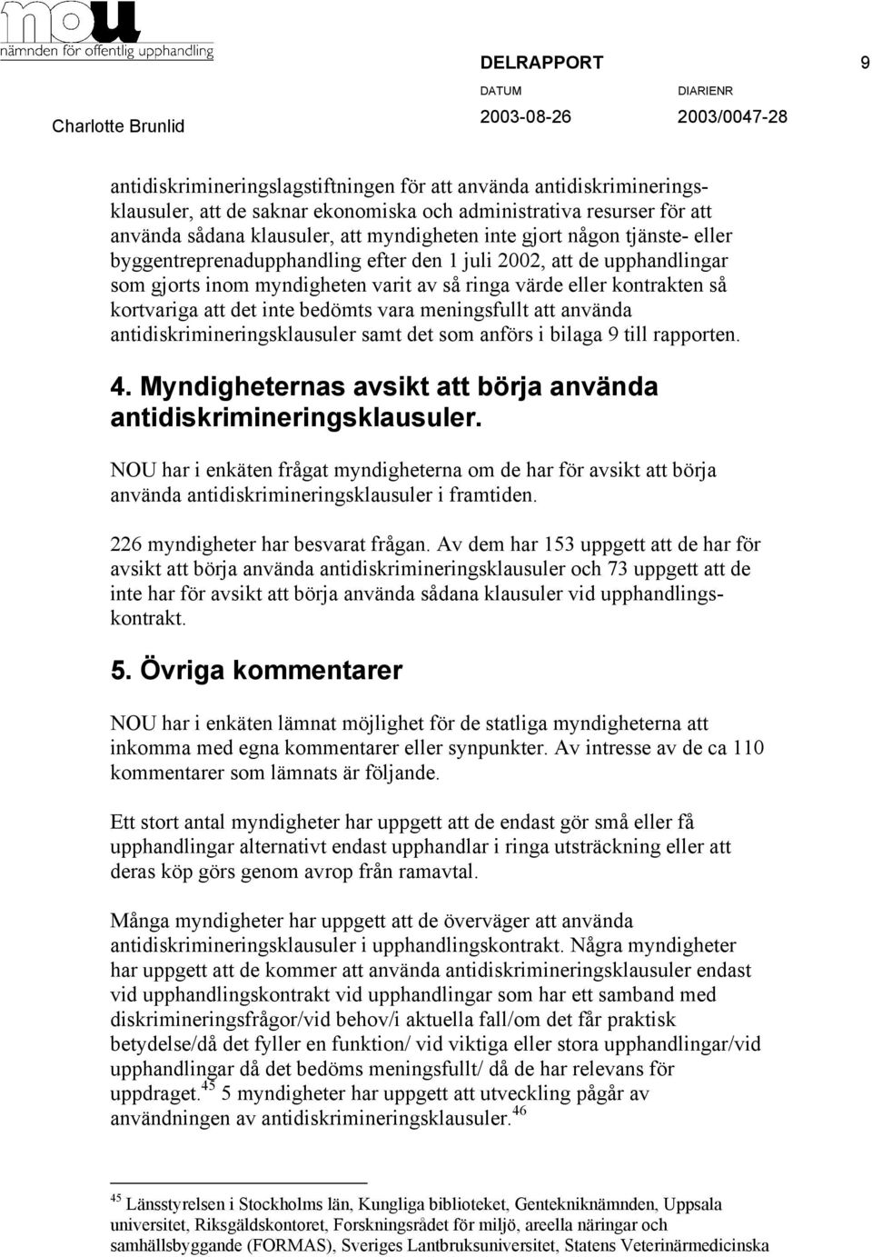 bedömts vara meningsfullt att använda antidiskrimineringsklausuler samt det som anförs i bilaga 9 till rapporten. 4. Myndigheternas avsikt att börja använda antidiskrimineringsklausuler.