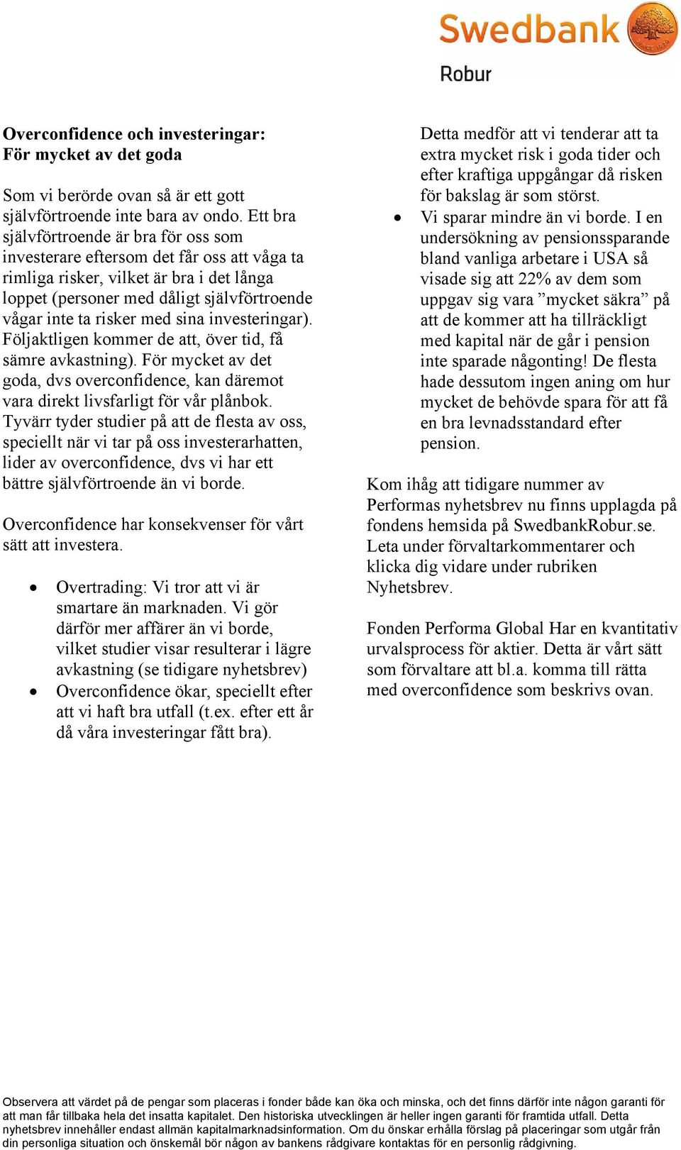 sina investeringar). Följaktligen kommer de att, över tid, få sämre avkastning). För mycket av det goda, dvs overconfidence, kan däremot vara direkt livsfarligt för vår plånbok.