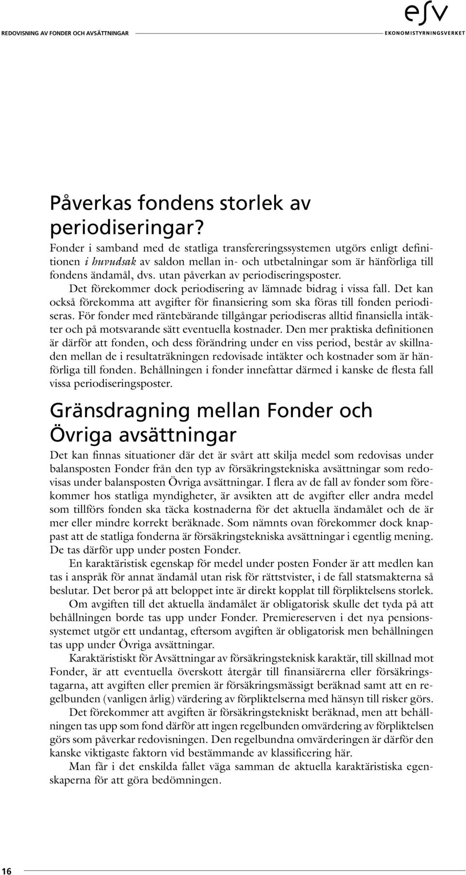 utan påverkan av periodiseringsposter. Det förekommer dock periodisering av lämnade bidrag i vissa fall. Det kan också förekomma att avgifter för finansiering som ska föras till fonden periodiseras.