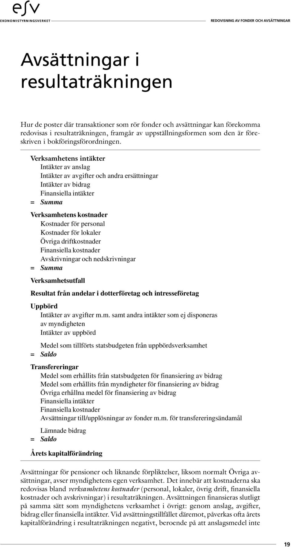 Verksamhetens intäkter Intäkter av anslag Intäkter av avgifter och andra ersättningar Intäkter av bidrag Finansiella intäkter = Summa Verksamhetens kostnader Kostnader för personal Kostnader för