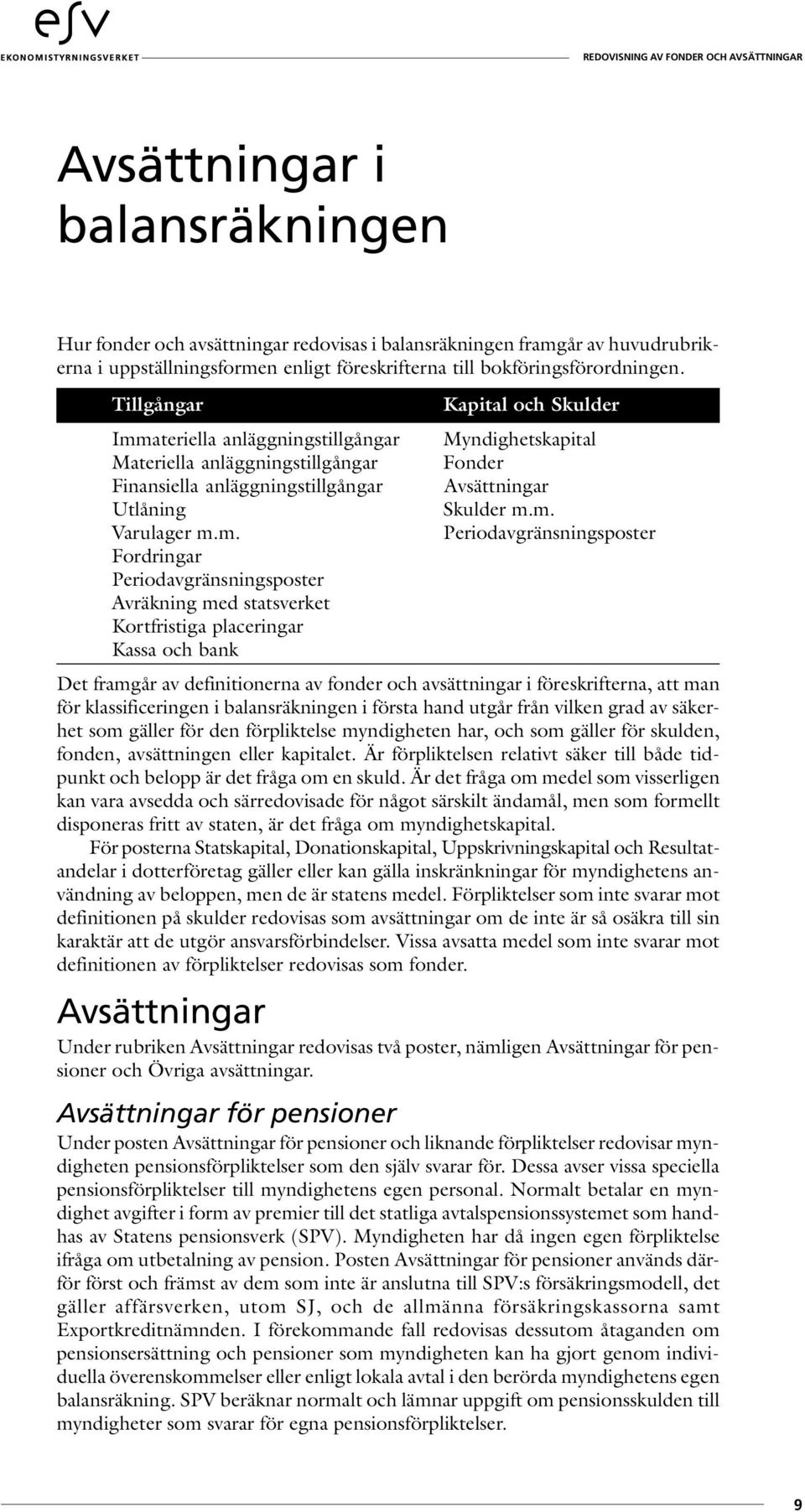 ateriella anläggningstillgångar Myndighetskapital Materiella anläggningstillgångar Finansiella anläggningstillgångar Avsättningar Utlåning Skulder m.