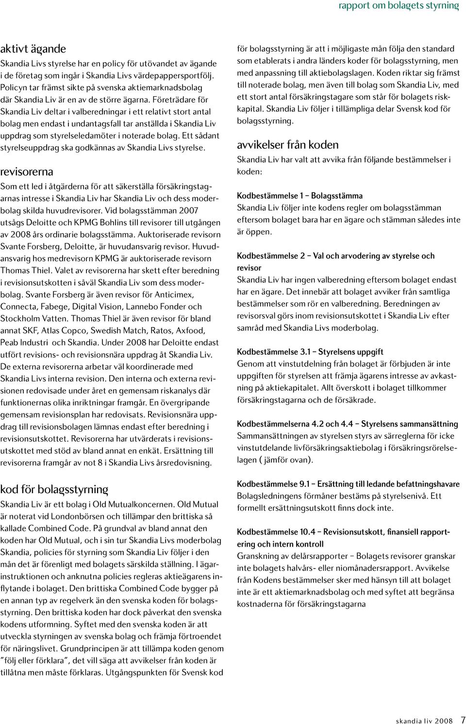 Företrädare för Skandia Liv deltar i valberedningar i ett relativt stort antal bolag men endast i undantagsfall tar anställda i Skandia Liv uppdrag som styrelseledamöter i noterade bolag.