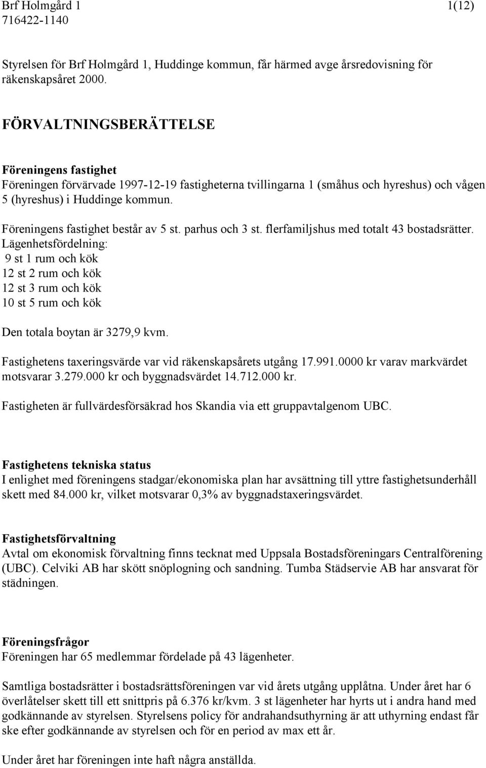 Föreningens fastighet består av 5 st. parhus och 3 st. flerfamiljshus med totalt 43 bostadsrätter.