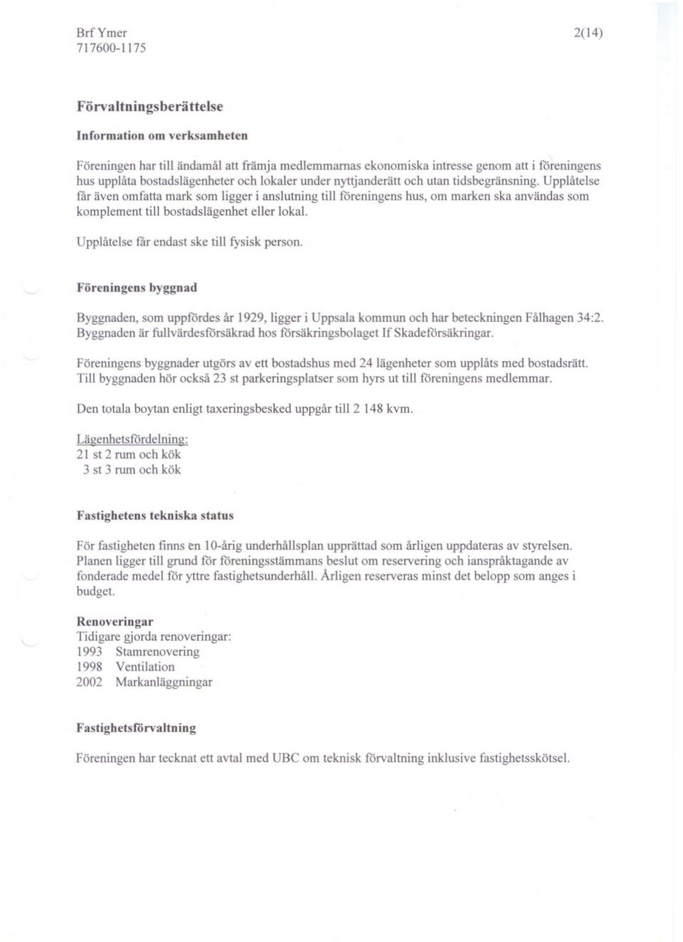 UppI telse får endast ske till fysi k person. Föreningens byggnad Byggnaden, som uppfördes år 1929, ligger i Uppsala kommun och har beteckningen Fålhagen 34:2.