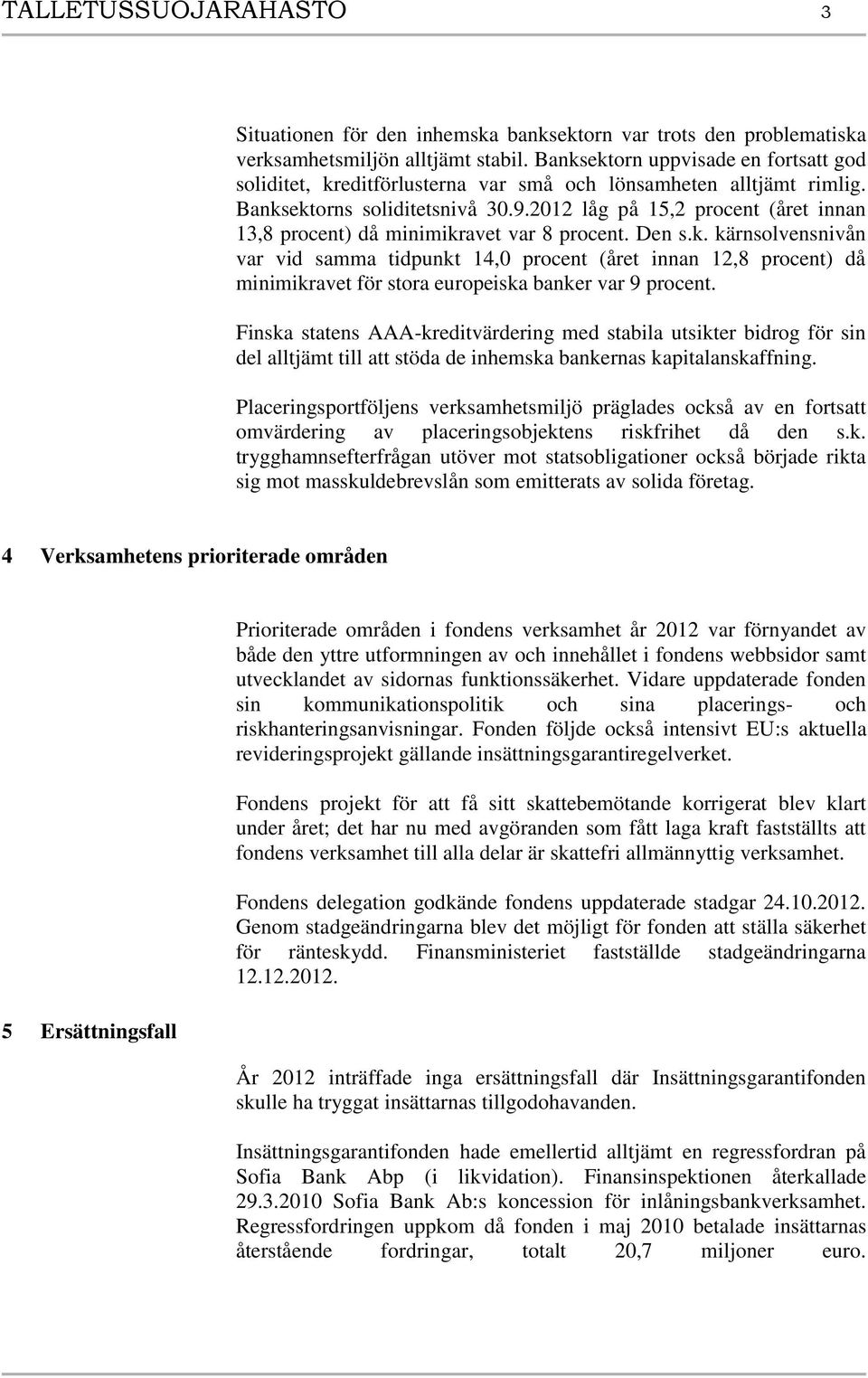 2012 låg på 15,2 procent (året innan 13,8 procent) då minimikravet var 8 procent. Den s.k. kärnsolvensnivån var vid samma tidpunkt 14,0 procent (året innan 12,8 procent) då minimikravet för stora europeiska banker var 9 procent.