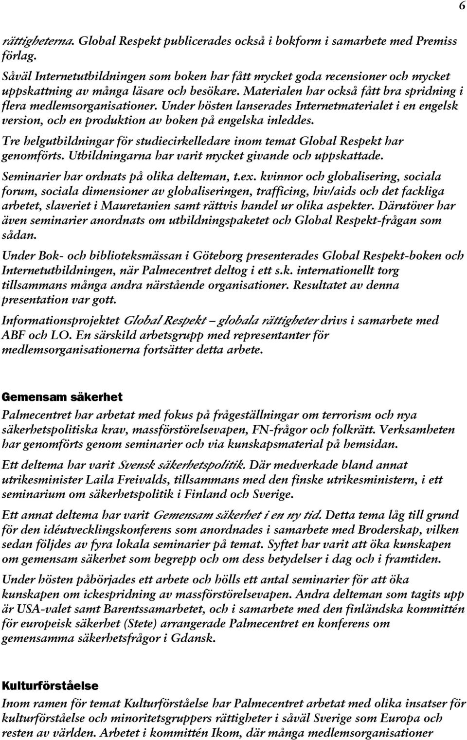 Under hösten lanserades Internetmaterialet i en engelsk version, och en produktion av boken på engelska inleddes. Tre helgutbildningar för studiecirkelledare inom temat Global Respekt har genomförts.