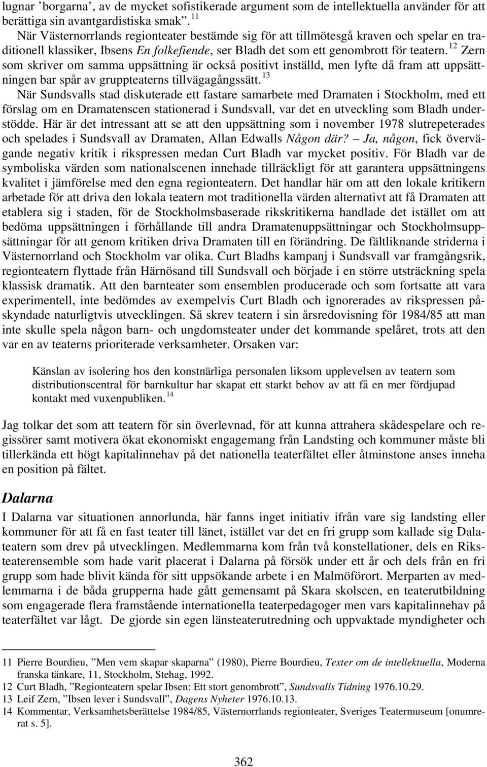 12 Zern som skriver om samma uppsättning är också positivt inställd, men lyfte då fram att uppsättningen bar spår av gruppteaterns tillvägagångssätt.