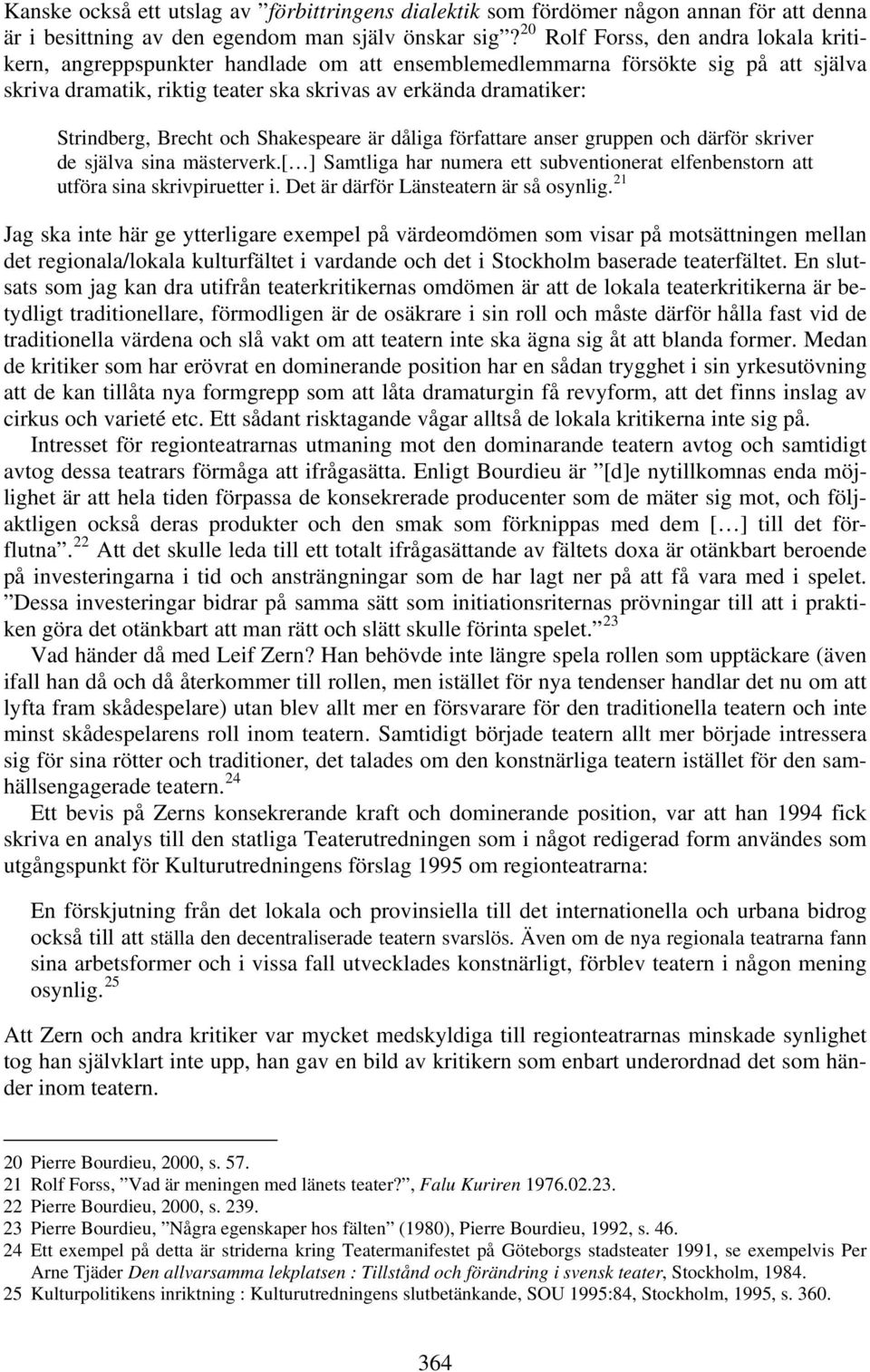 Brecht och Shakespeare är dåliga författare anser gruppen och därför skriver de själva sina mästerverk.[ ] Samtliga har numera ett subventionerat elfenbenstorn att utföra sina skrivpiruetter i.