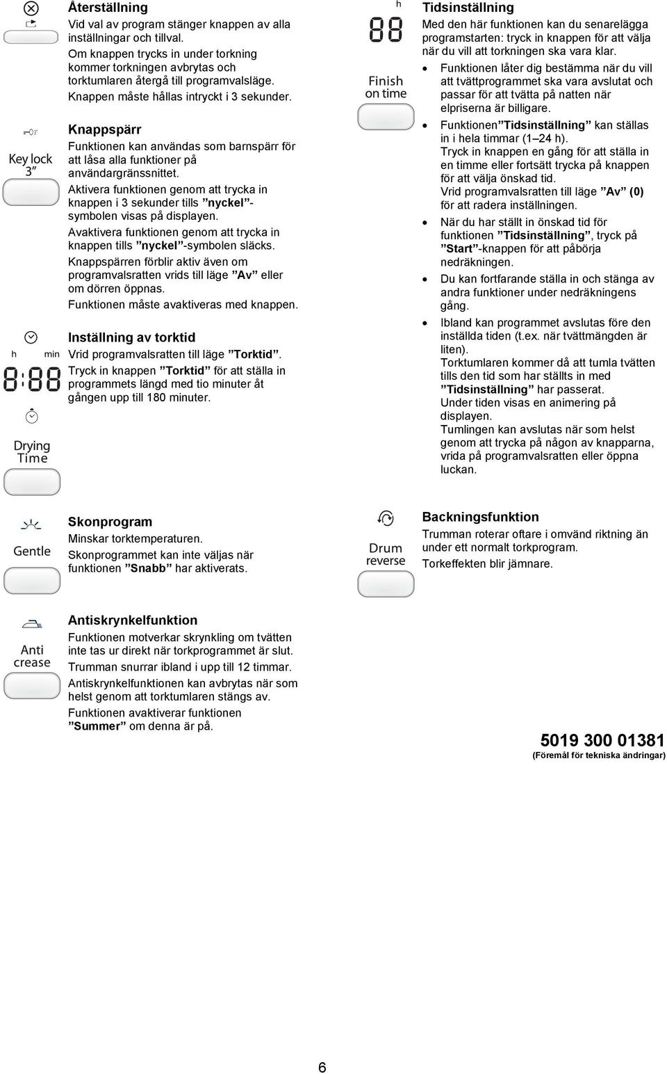 Aktivera funktionen genom att trycka in knappen i 3 sekunder tills nyckel - symbolen visas på displayen. Avaktivera funktionen genom att trycka in knappen tills nyckel -symbolen släcks.