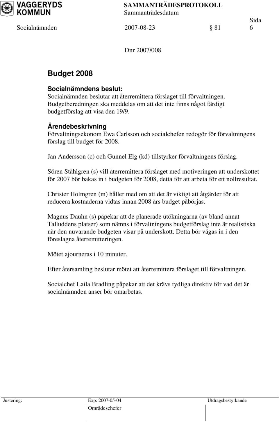 Förvaltningsekonom Ewa Carlsson och socialchefen redogör för förvaltningens förslag till budget för 2008. Jan Andersson (c) och Gunnel Elg (kd) tillstyrker förvaltningens förslag.