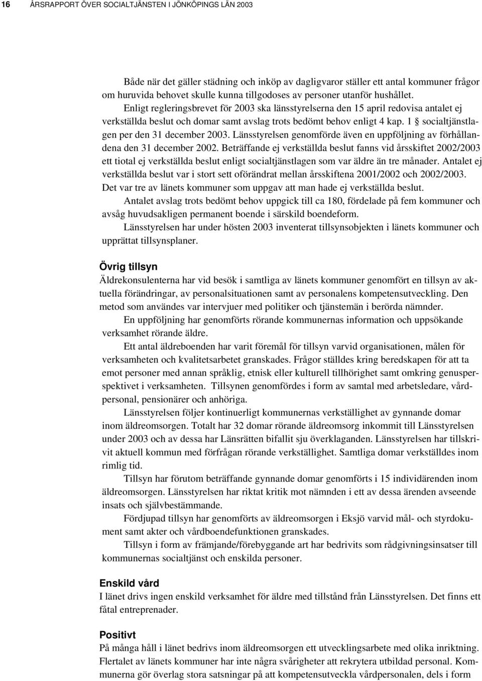 1 socialtjänstlagen per den 31 december 2003. Länsstyrelsen genomförde även en uppföljning av förhållandena den 31 december 2002.