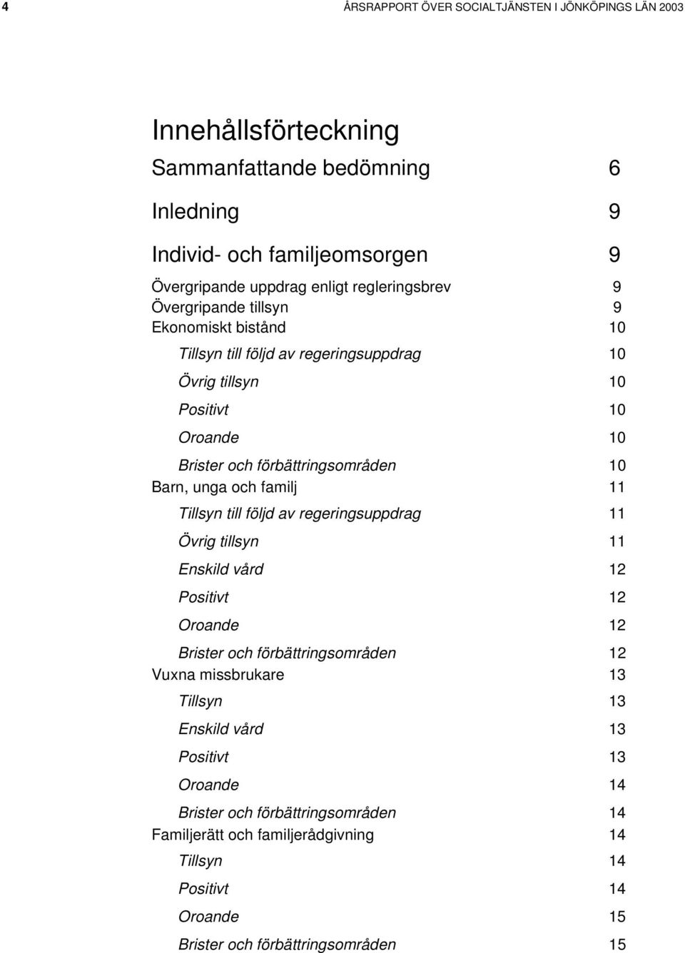 Barn, unga och familj 11 Tillsyn till följd av regeringsuppdrag 11 Övrig tillsyn 11 Enskild vård 12 Positivt 12 Oroande 12 Brister och förbättringsområden 12 Vuxna missbrukare 13