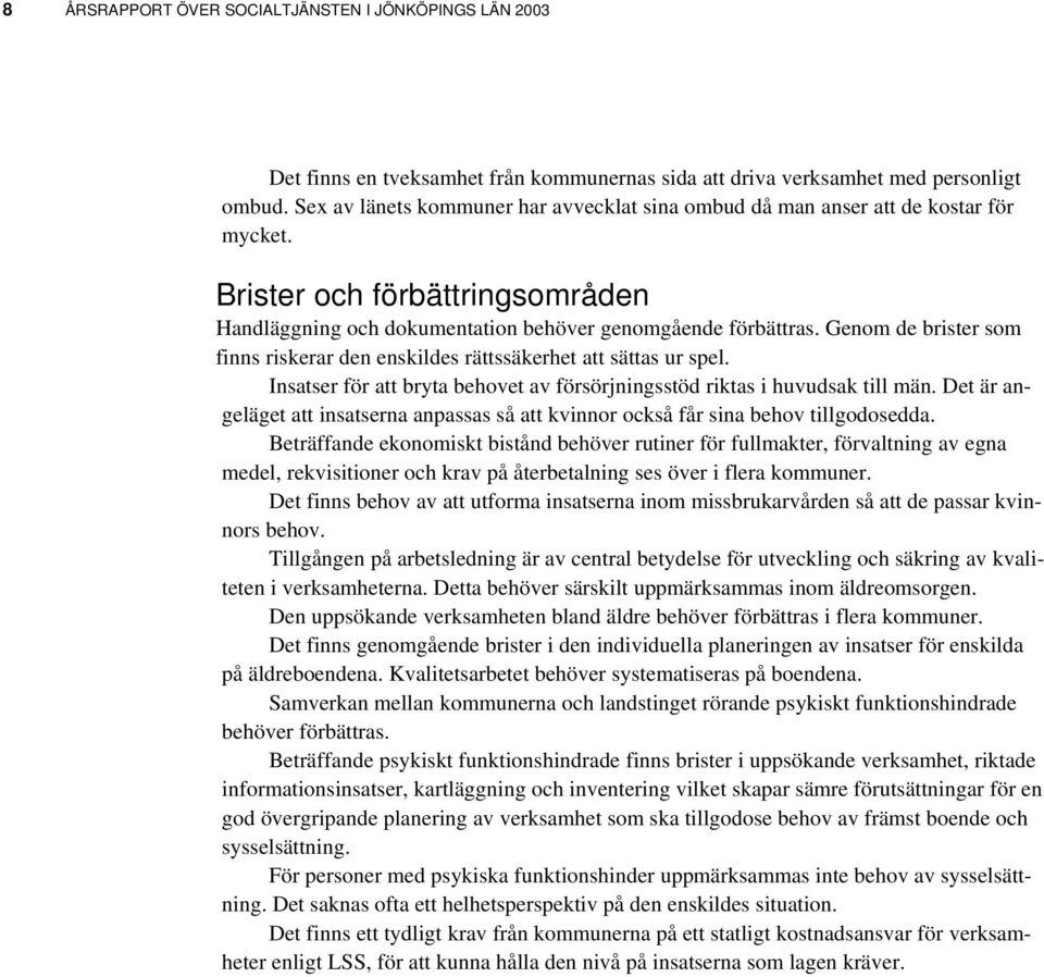 Genom de brister som finns riskerar den enskildes rättssäkerhet att sättas ur spel. Insatser för att bryta behovet av försörjningsstöd riktas i huvudsak till män.