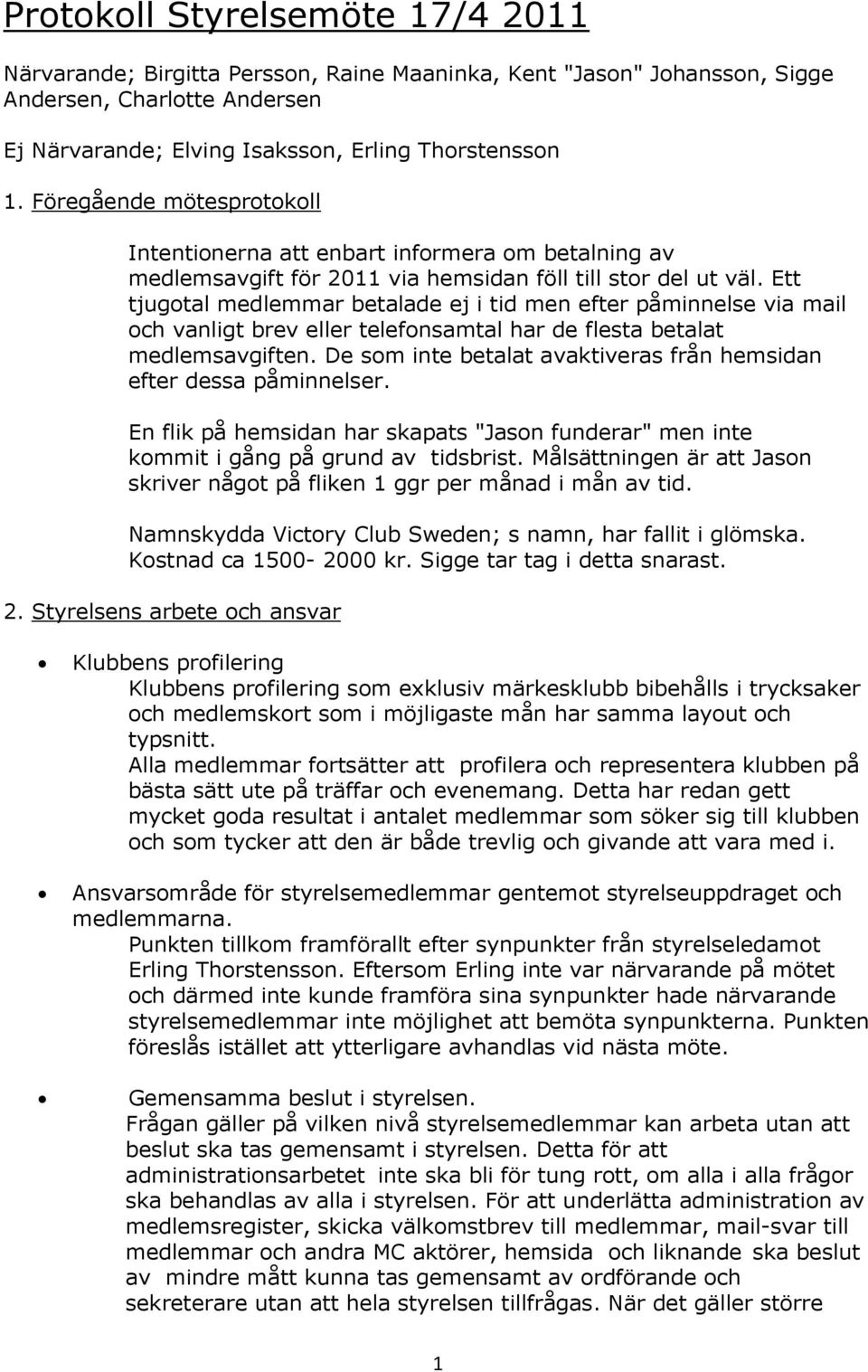 Ett tjugotal medlemmar betalade ej i tid men efter påminnelse via mail och vanligt brev eller telefonsamtal har de flesta betalat medlemsavgiften.