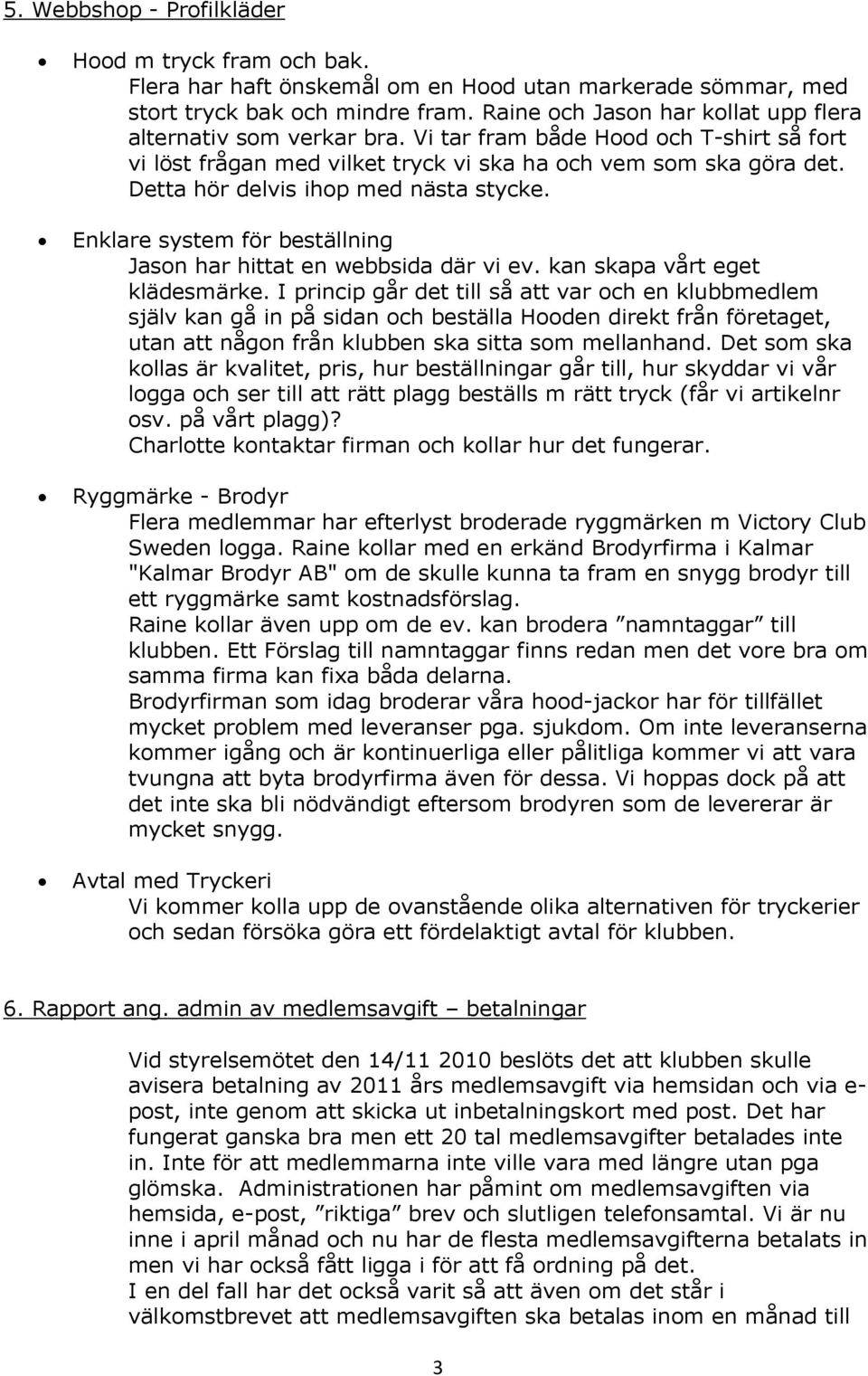 Detta hör delvis ihop med nästa stycke. Enklare system för beställning Jason har hittat en webbsida där vi ev. kan skapa vårt eget klädesmärke.