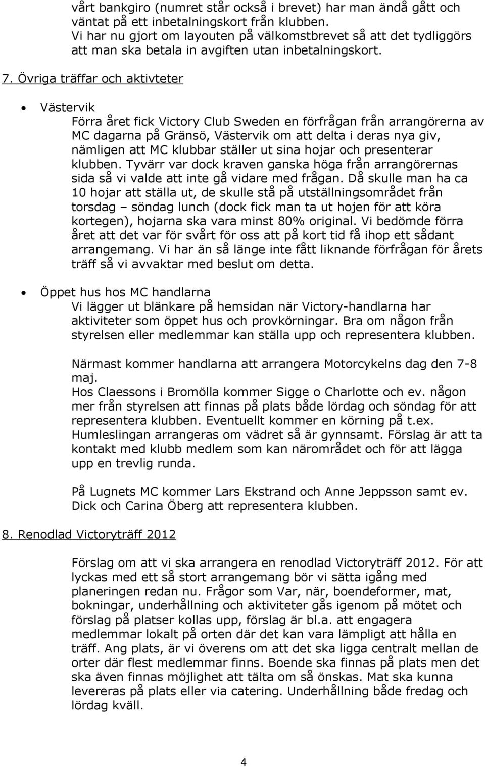 Övriga träffar och aktivteter Västervik Förra året fick Victory Club Sweden en förfrågan från arrangörerna av MC dagarna på Gränsö, Västervik om att delta i deras nya giv, nämligen att MC klubbar