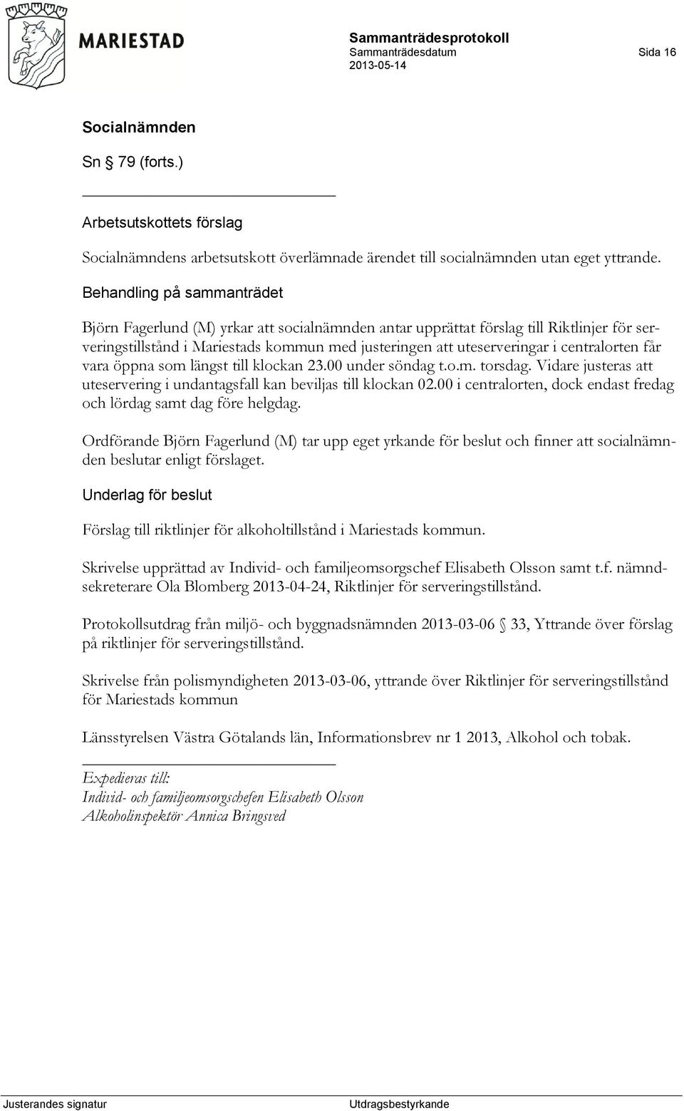 centralorten får vara öppna som längst till klockan 23.00 under söndag t.o.m. torsdag. Vidare justeras att uteservering i undantagsfall kan beviljas till klockan 02.