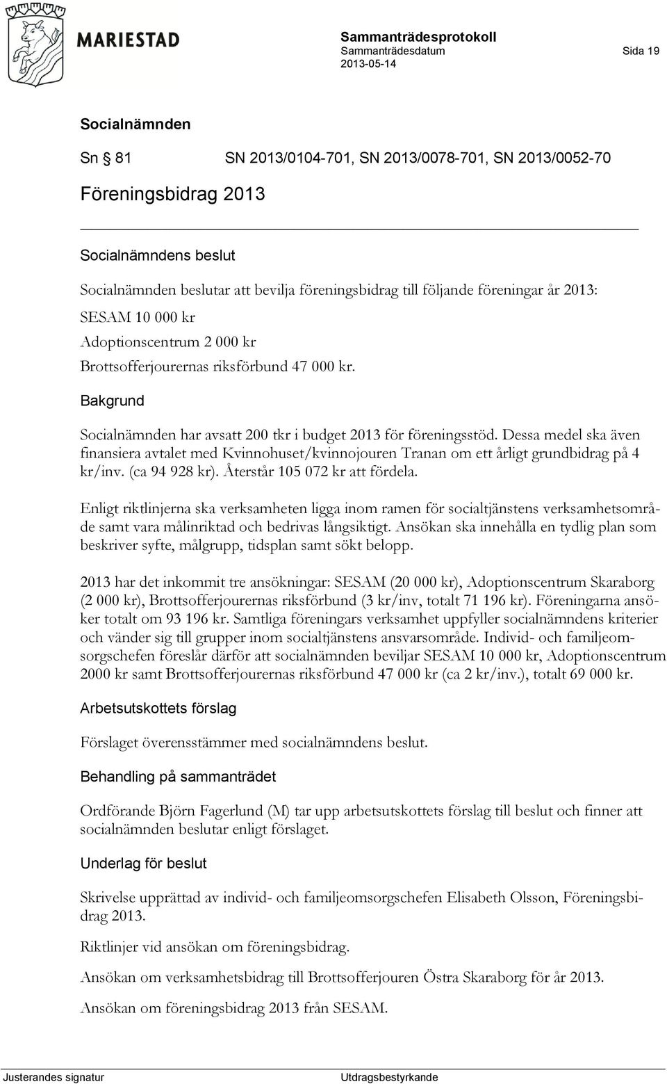 Dessa medel ska även finansiera avtalet med Kvinnohuset/kvinnojouren Tranan om ett årligt grundbidrag på 4 kr/inv. (ca 94 928 kr). Återstår 105 072 kr att fördela.