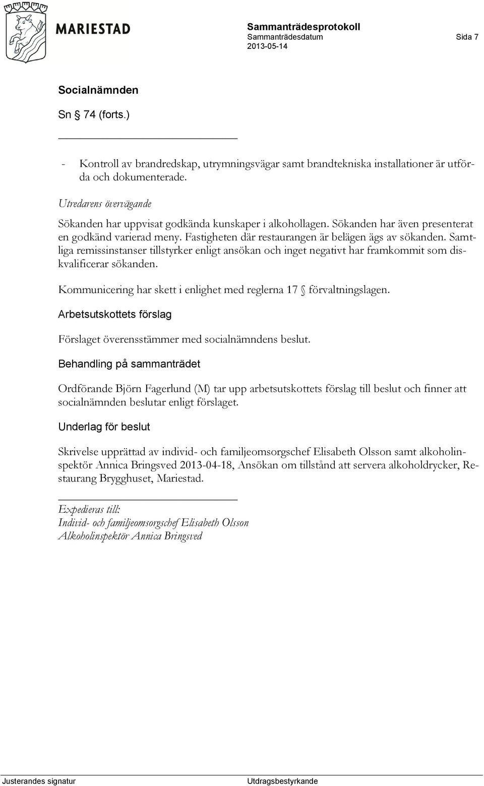 Samtliga remissinstanser tillstyrker enligt ansökan och inget negativt har framkommit som diskvalificerar sökanden. Kommunicering har skett i enlighet med reglerna 17 förvaltningslagen.