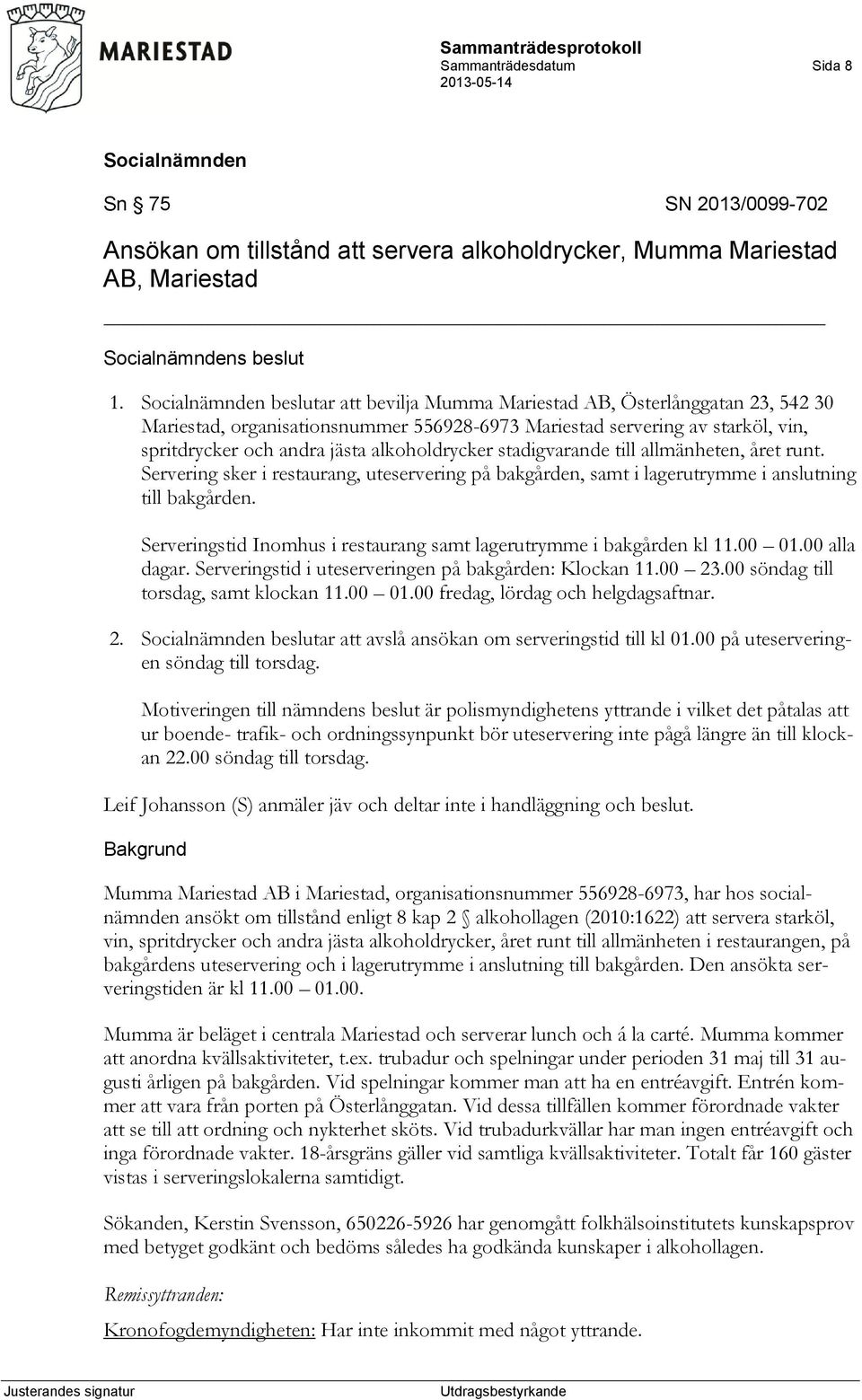 stadigvarande till allmänheten, året runt. Servering sker i restaurang, uteservering på bakgården, samt i lagerutrymme i anslutning till bakgården.