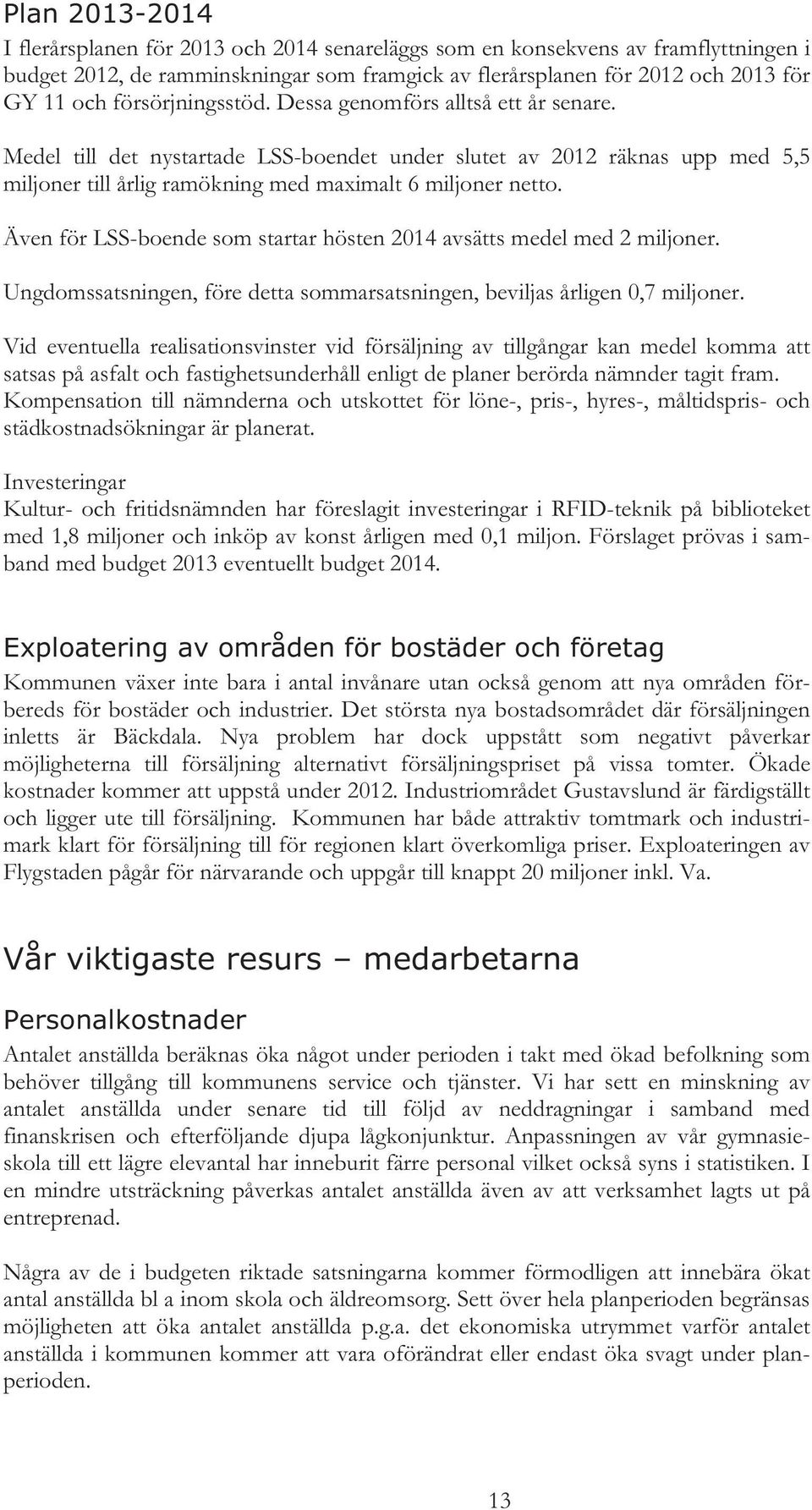 Även för LSS-boende som startar hösten 2014 avsätts medel med 2 miljoner. Ungdomssatsningen, före detta sommarsatsningen, beviljas årligen 0,7 miljoner.