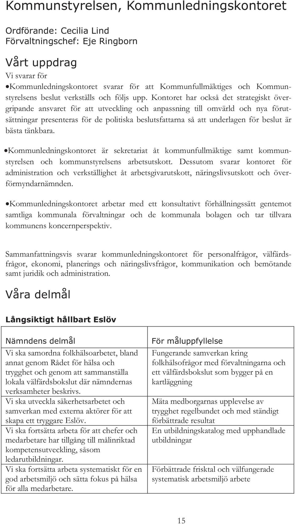 Kontoret har också det strategiskt övergripande ansvaret för att utveckling och anpassning till omvärld och nya förutsättningar presenteras för de politiska beslutsfattarna så att underlagen för