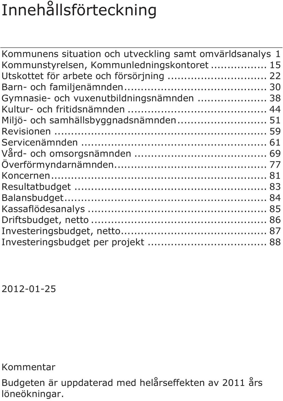 .. 59 Servicenämnden... 61 Vård- och omsorgsnämnden... 69 Överförmyndarnämnden... 77 Koncernen... 81 Resultatbudget... 83 Balansbudget... 84 Kassaflödesanalys.