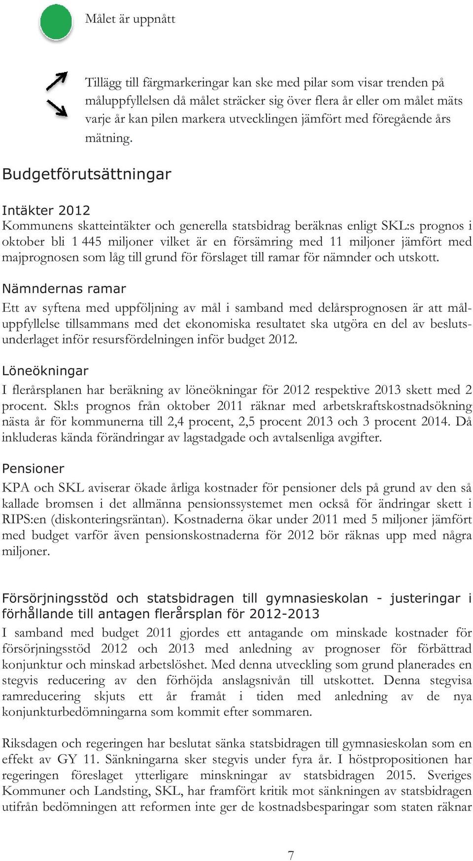 Budgetförutsättningar Intäkter 2012 Kommunens skatteintäkter och generella statsbidrag beräknas enligt SKL:s prognos i oktober bli 1 445 miljoner vilket är en försämring med 11 miljoner jämfört med