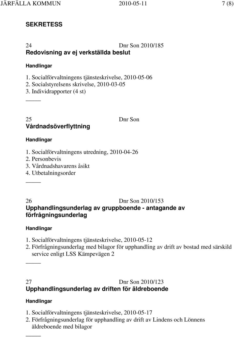 Utbetalningsorder 26 Dnr Son 2010/153 Upphandlingsunderlag av gruppboende - antagande av förfrågningsunderlag Handlingar 1. Socialförvaltningens tjänsteskrivelse, 2010-05-12 2.