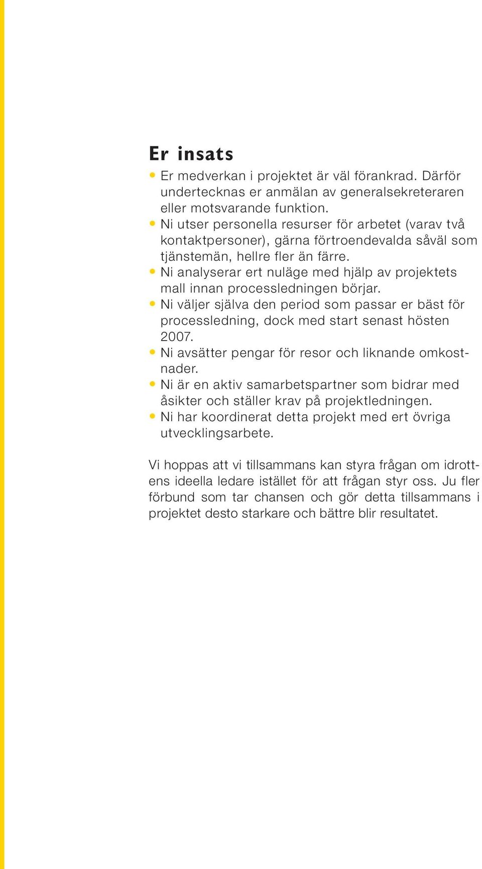 Ni analyserar ert nuläge med hjälp av projektets mall innan processledningen börjar. Ni väljer själva den period som passar er bäst för processledning, dock med start senast hösten 2007.