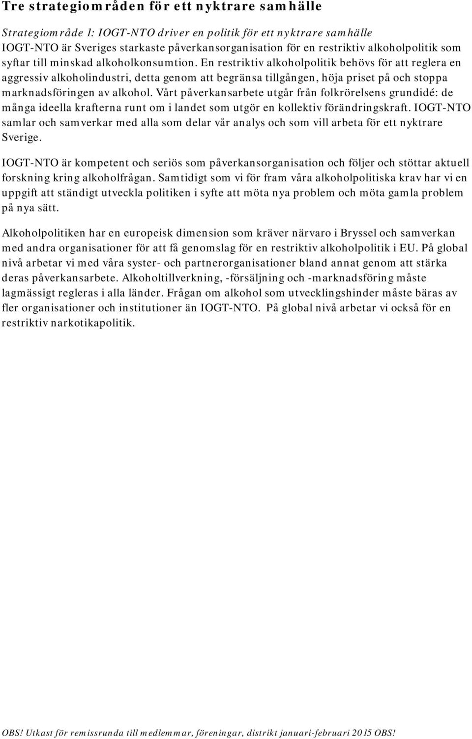 En restriktiv alkoholpolitik behövs för att reglera en aggressiv alkoholindustri, detta genom att begränsa tillgången, höja priset på och stoppa marknadsföringen av alkohol.