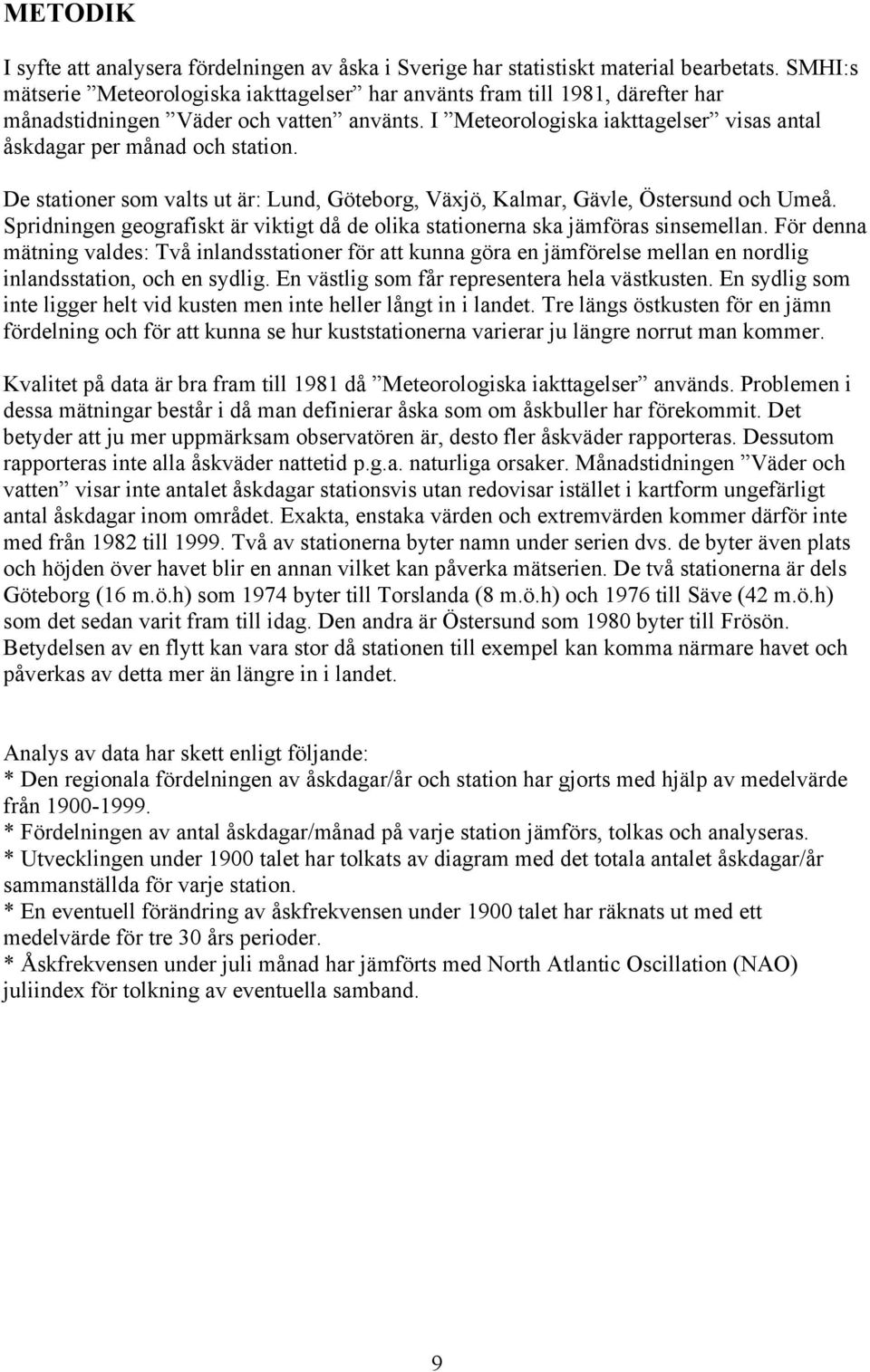 De stationer som valts ut är: Lund, Göteborg, Växjö, Kalmar, Gävle, Östersund och Umeå. Spridningen geografiskt är viktigt då de olika stationerna ska jämföras sinsemellan.