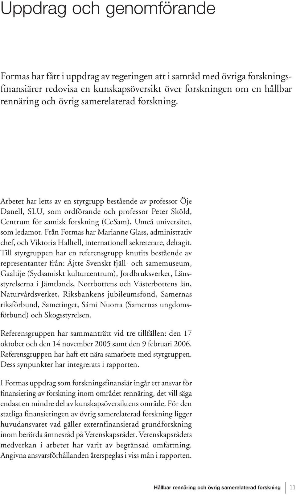 Arbetet har letts av en styrgrupp bestående av professor Öje Danell, SLU, som ordförande och professor Peter Sköld, Centrum för samisk forskning (CeSam), Umeå universitet, som ledamot.