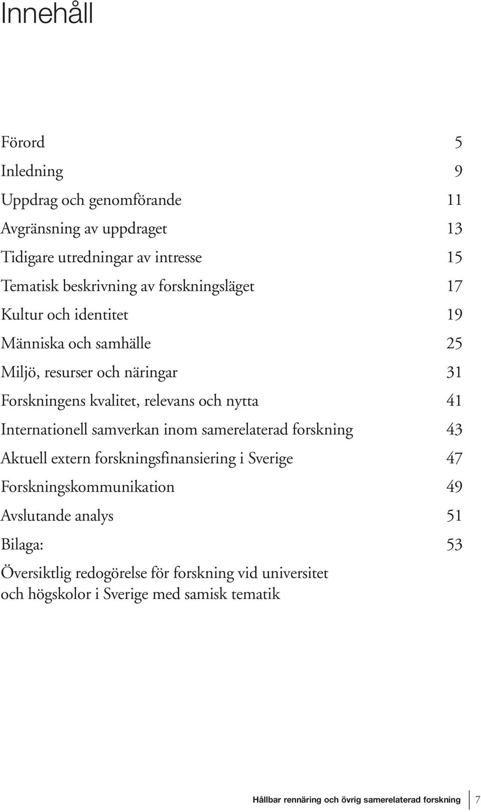 Internationell samverkan inom samerelaterad forskning 43 Aktuell extern forskningsfinansiering i Sverige 47 Forskningskommunikation 49 Avslutande