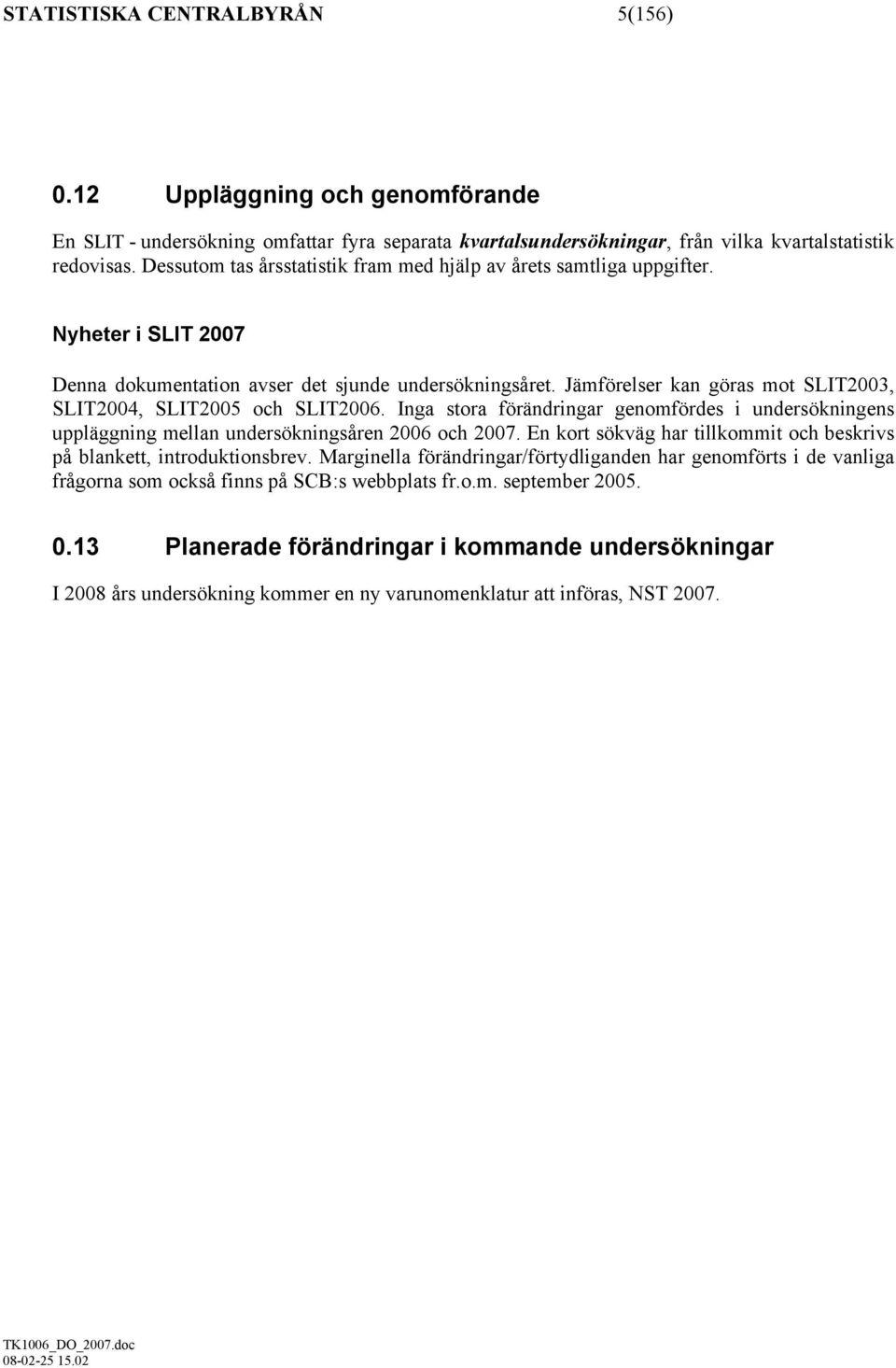 Jämförelser kan göras mot SLIT2003, SLIT2004, SLIT2005 och SLIT2006. Inga stora förändringar genomfördes i undersökningens uppläggning mellan undersökningsåren 2006 och 2007.