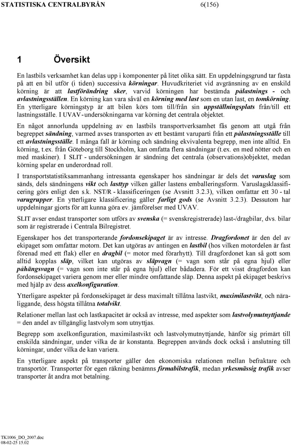 En körning kan vara såväl en körning med last som en utan last, en tomkörning. En ytterligare körningstyp är att bilen körs tom till/från sin uppställningsplats från/till ett lastningsställe.